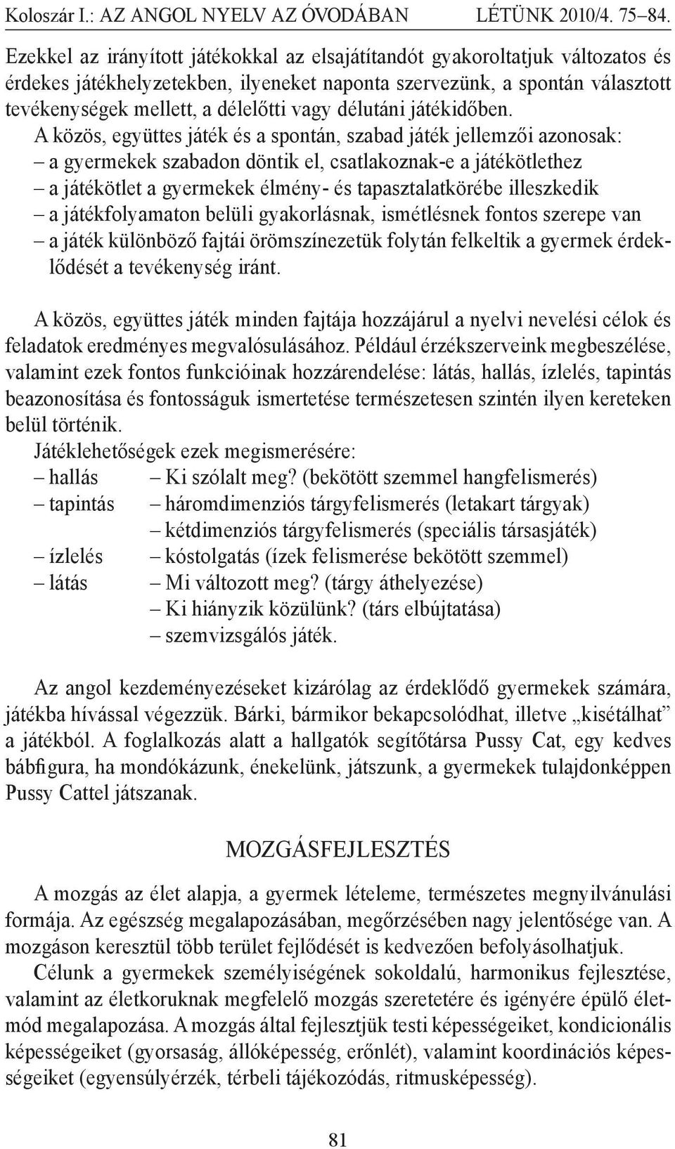 A közös, együttes játék és a spontán, szabad játék jellemzői azonosak: a gyermekek szabadon döntik el, csatlakoznak-e a játékötlethez a játékötlet a gyermekek élmény- és tapasztalatkörébe illeszkedik