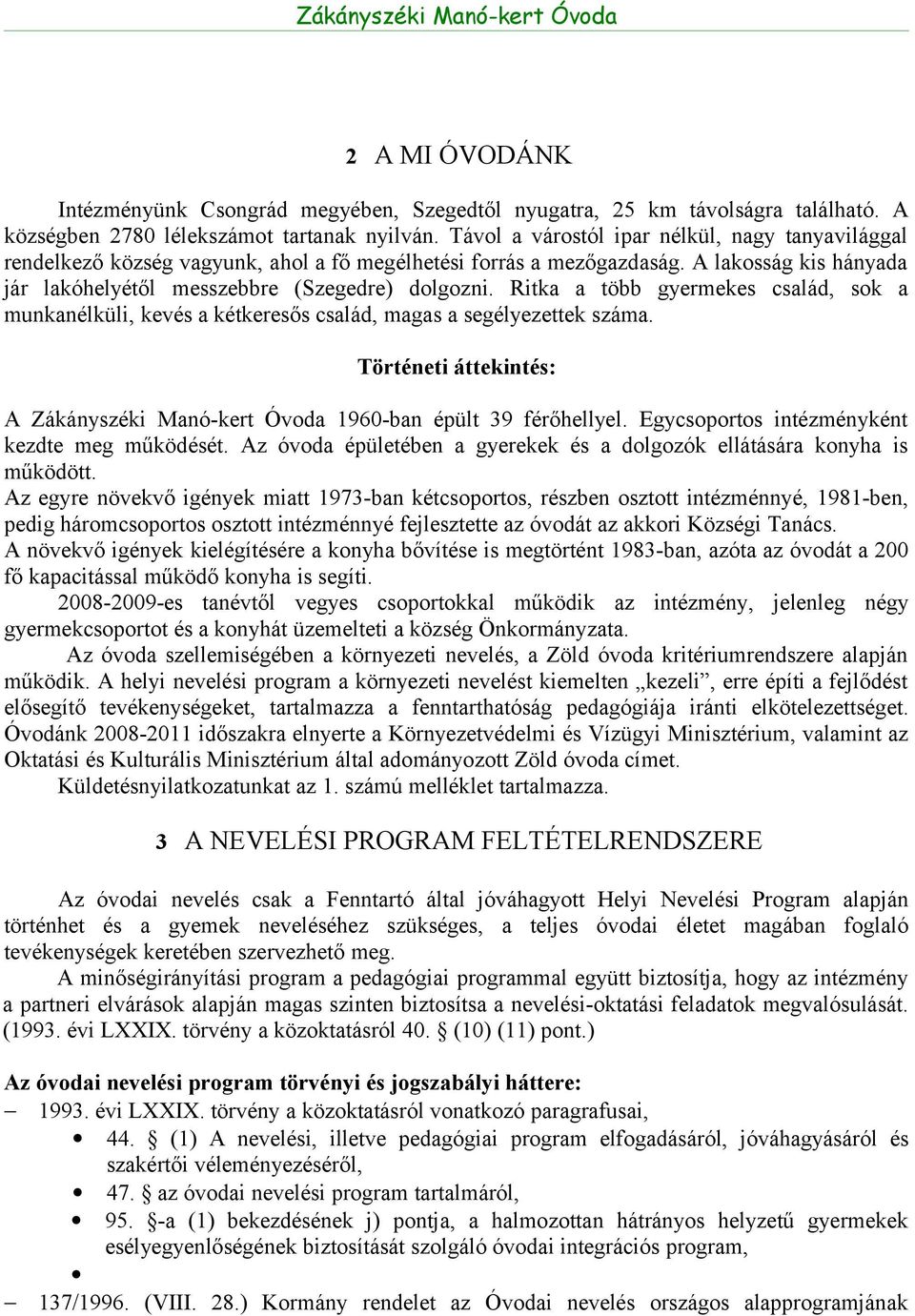 Ritka a több gyermekes család, sok a munkanélküli, kevés a kétkeresős család, magas a segélyezettek száma. Történeti áttekintés: A 1960-ban épült 39 férőhellyel.