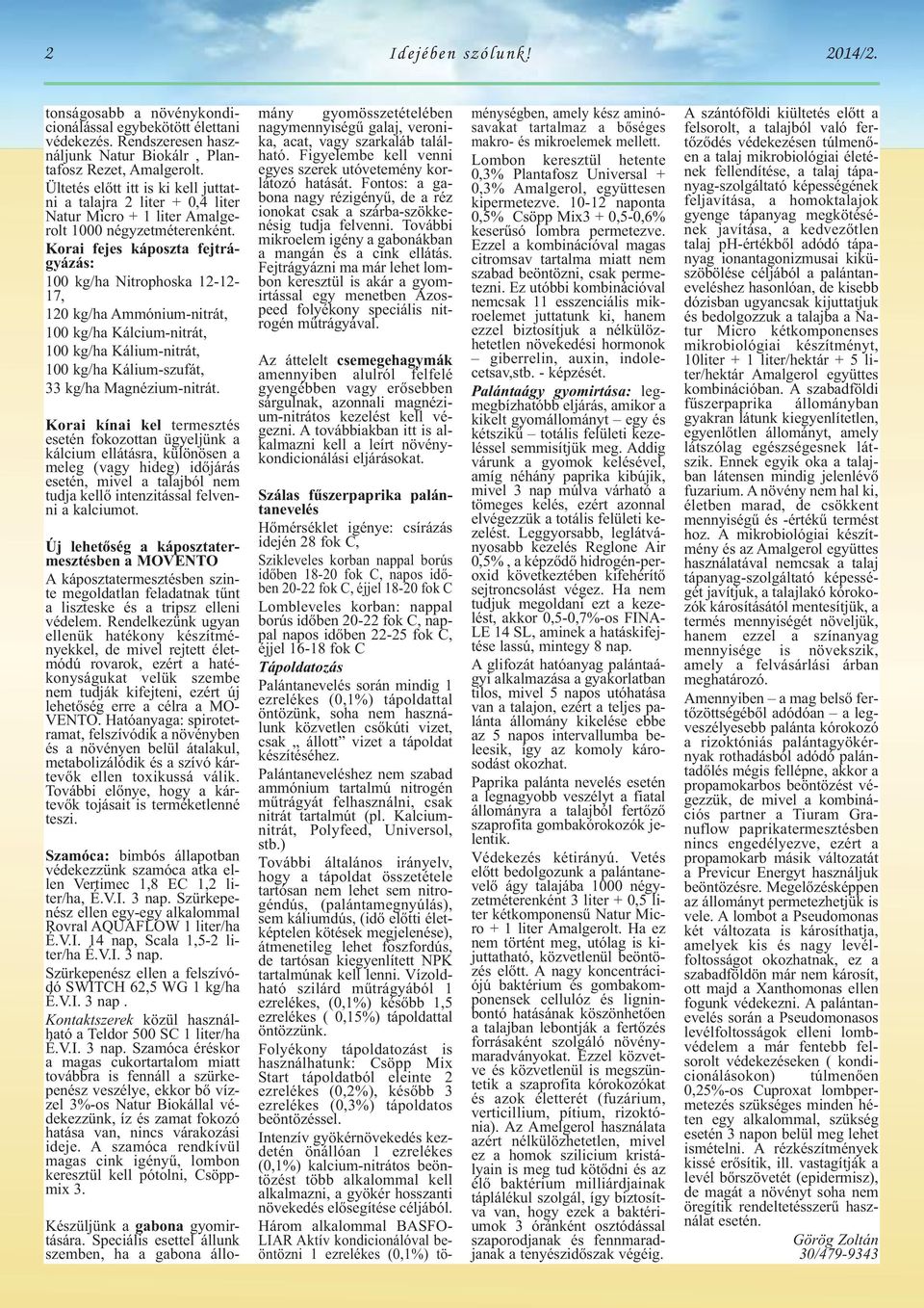 Korai fejes káposzta fejtrágyázás: 100 kg/ha Nitrophoska 12-12- 17, 120 kg/ha Ammónium-nitrát, 100 kg/ha Kálcium-nitrát, 100 kg/ha Kálium-nitrát, 100 kg/ha Kálium-szufát, 33 kg/ha Magnézium-nitrát.