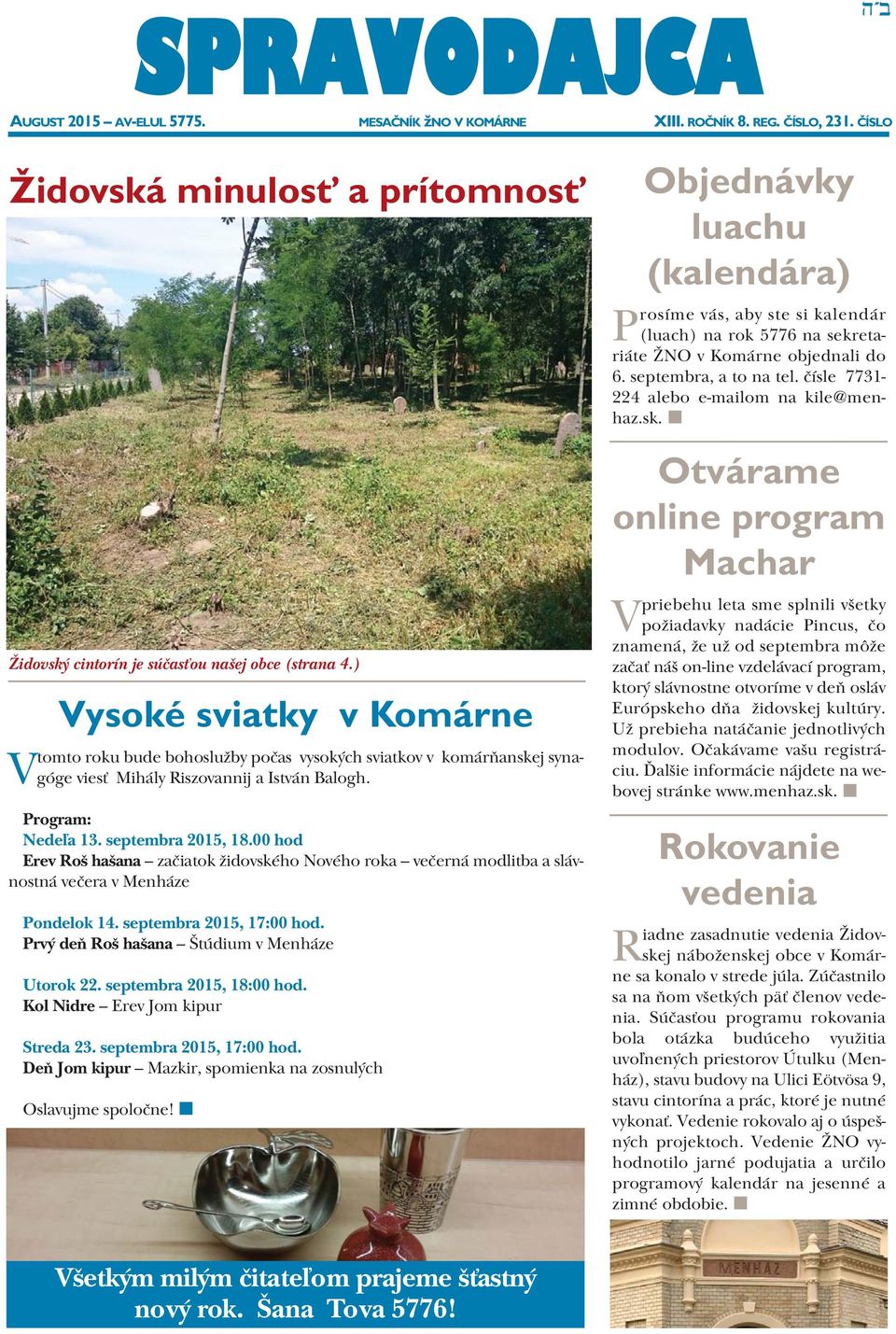 00 hod Erev Roš hašana začiatok židovského Nového roka večerná modlitba a slávnostná večera v Menháze Pondelok 14. septembra 2015, 17:00 hod. Prvý deň Roš hašana Štúdium v Menháze Utorok 22.
