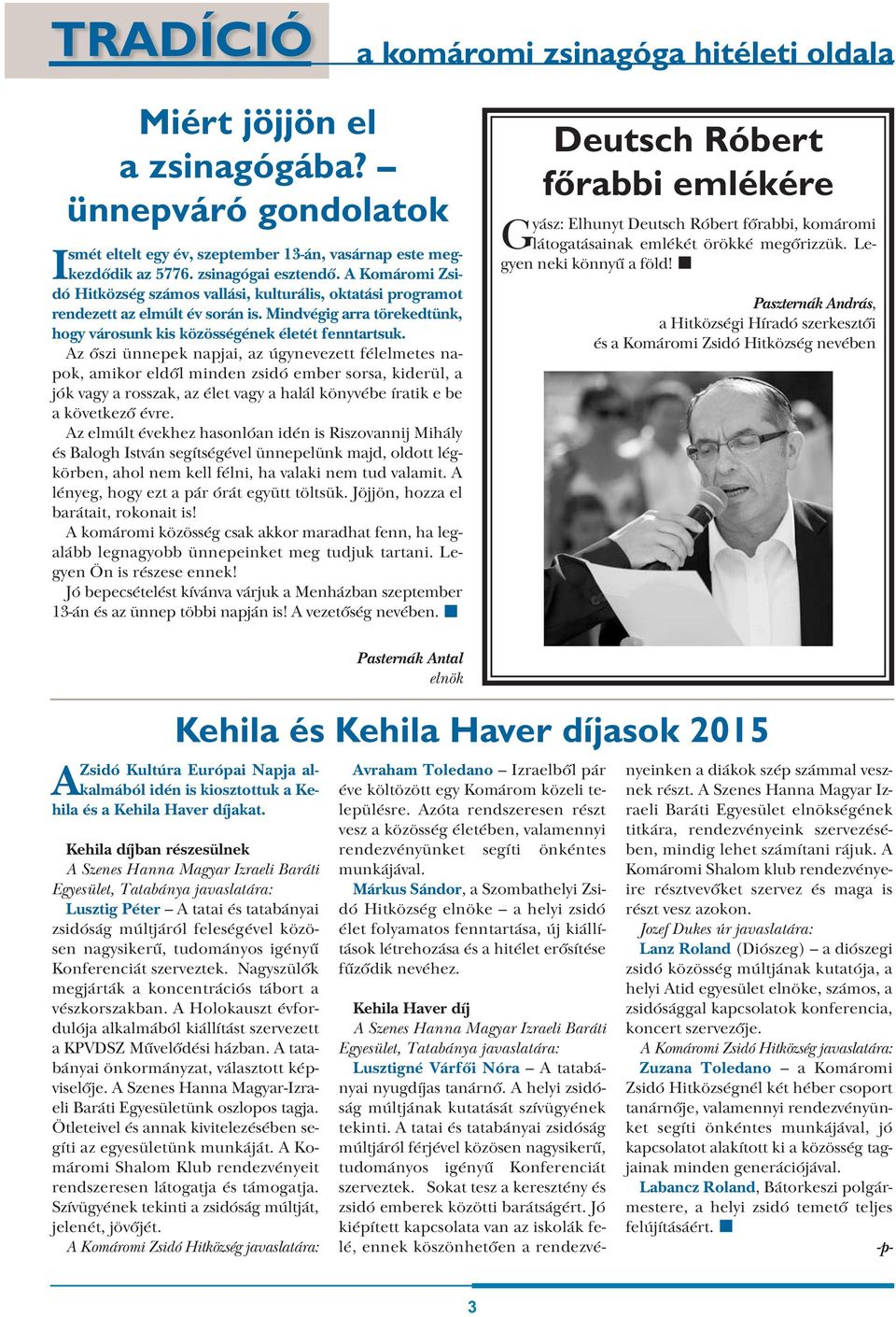 Az őszi ünnepek napjai, az úgynevezett félelmetes napok, amikor eldől minden zsidó ember sorsa, kiderül, a jók vagy a rosszak, az élet vagy a halál könyvébe íratik e be a következő évre.