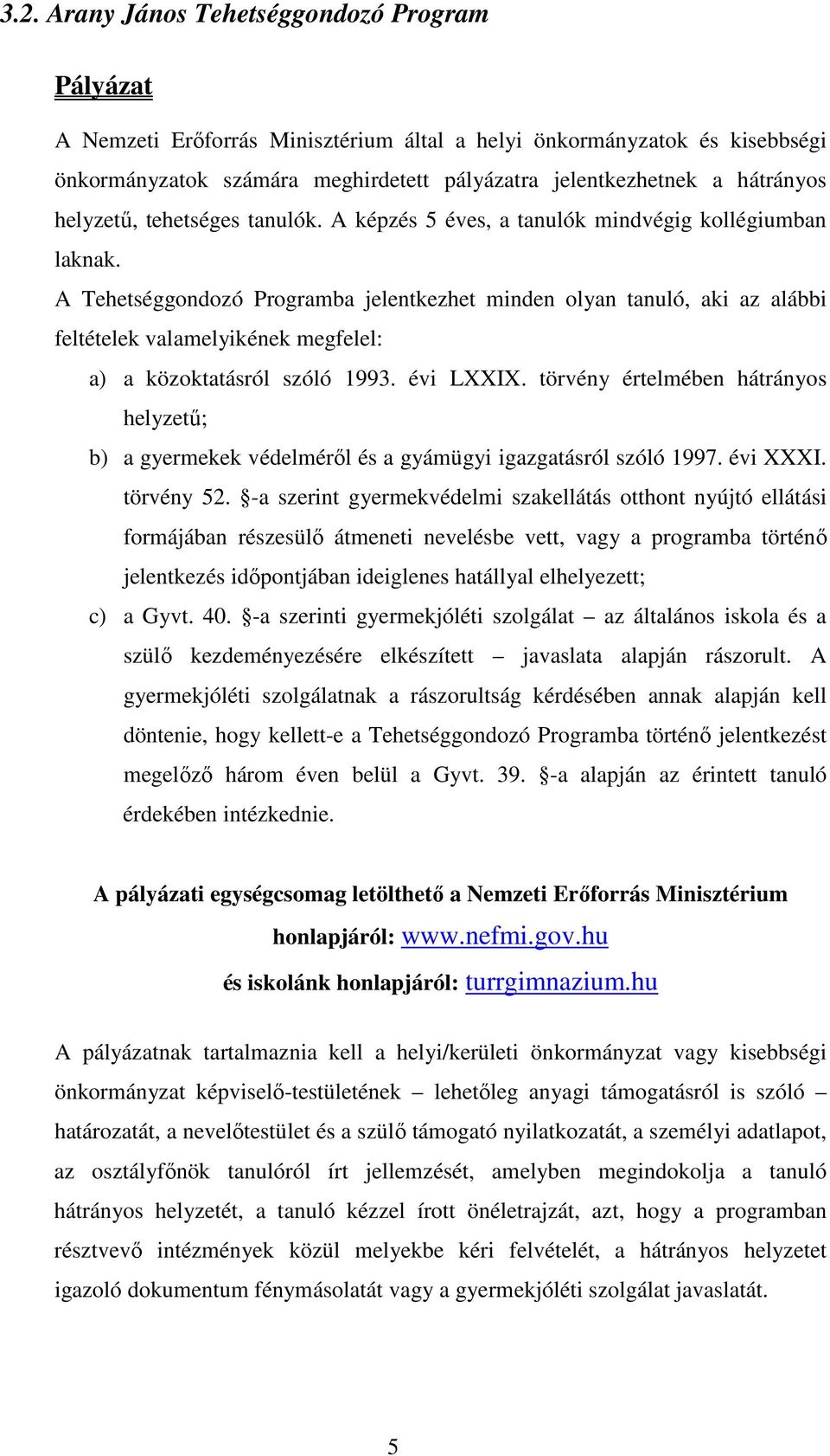 A Tehetséggondozó Programba jelentkezhet minden olyan tanuló, aki az alábbi feltételek valamelyikének megfelel: a) a közoktatásról szóló 1993. évi LXXIX.