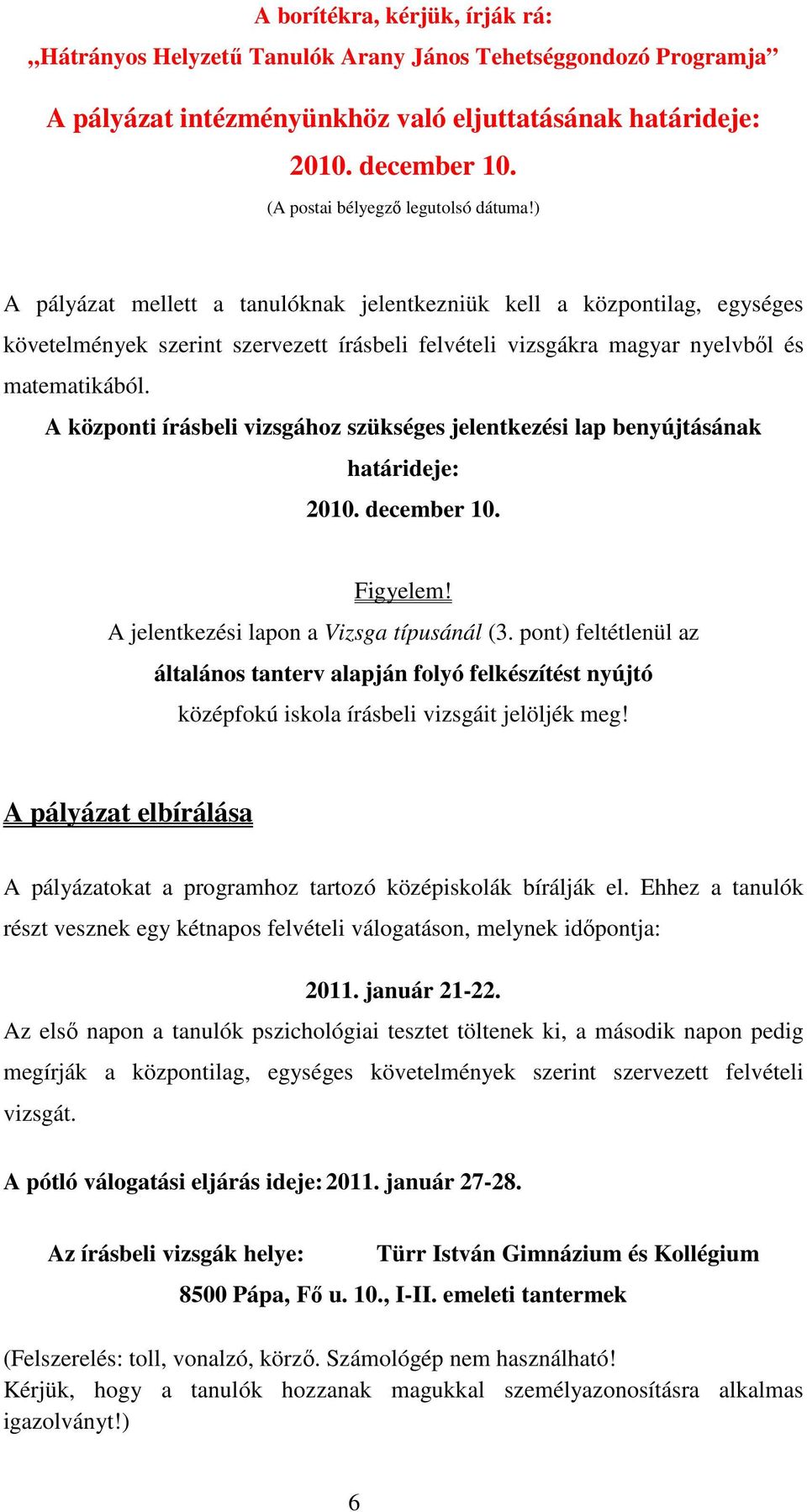 ) A pályázat mellett a tanulóknak jelentkezniük kell a központilag, egységes követelmények szerint szervezett írásbeli felvételi vizsgákra magyar nyelvbıl és matematikából.