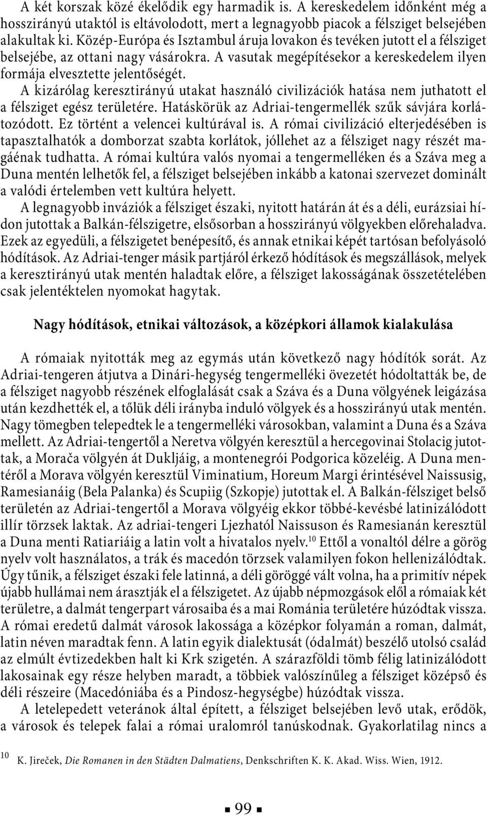A kizárólag keresztirányú utakat használó civilizációk hatása nem juthatott el a félsziget egész területére. Hatáskörük az Adriai-tengermellék szűk sávjára korlátozódott.
