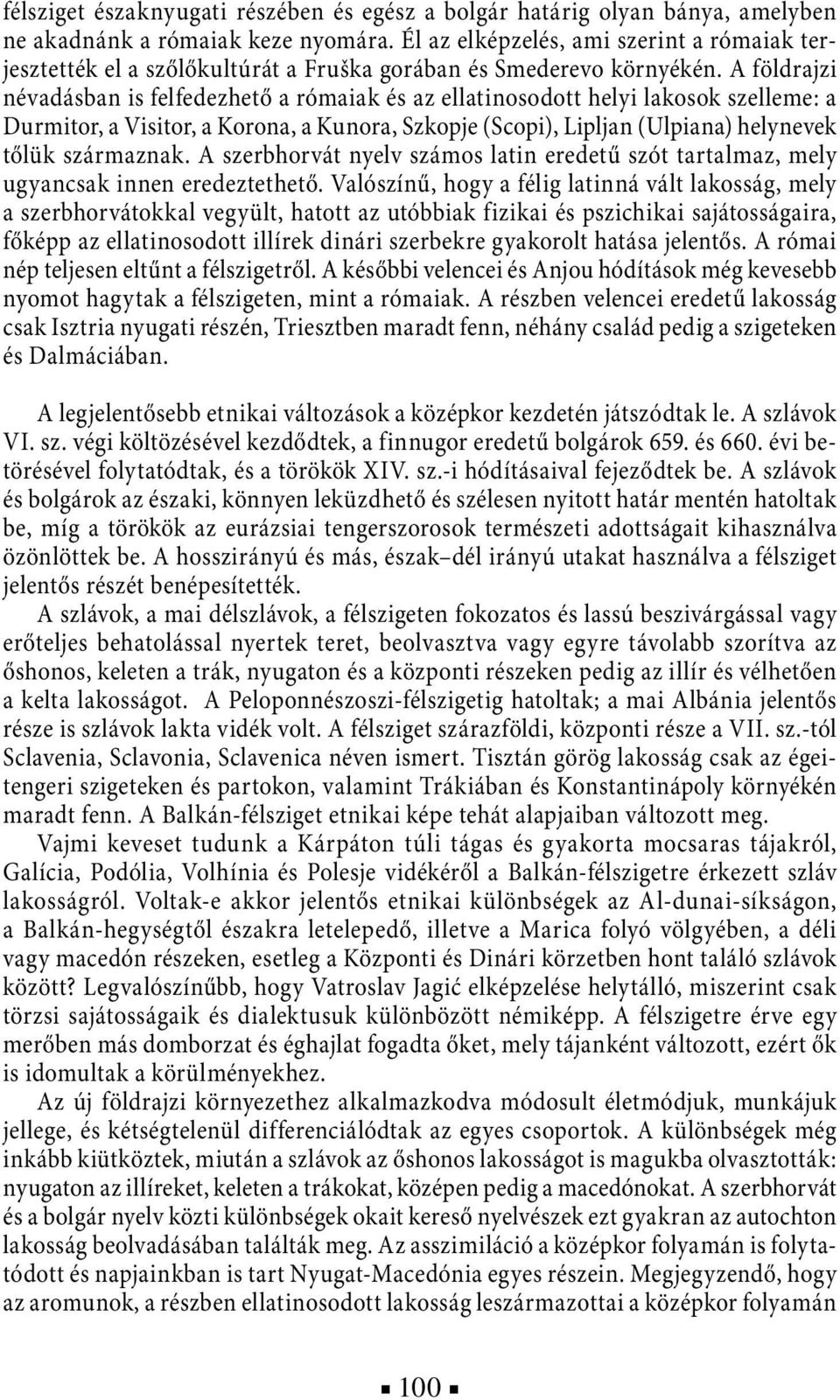 A földrajzi névadásban is felfedezhető a rómaiak és az ellatinosodott helyi lakosok szelleme: a Durmitor, a Visitor, a Korona, a Kunora, Szkopje (Scopi), Lipljan (Ulpiana) helynevek tőlük származnak.