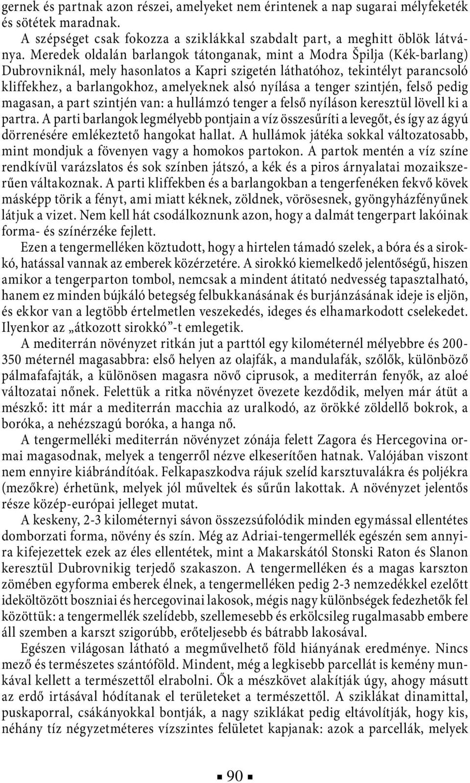 nyílása a tenger szintjén, felső pedig magasan, a part szintjén van: a hullámzó tenger a felső nyíláson keresztül lövell ki a partra.