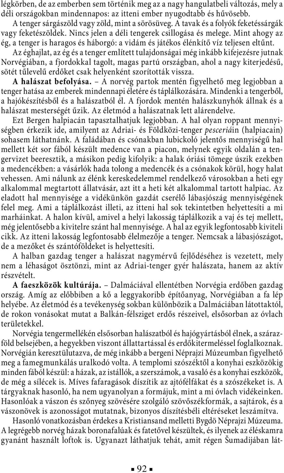 Mint ahogy az ég, a tenger is haragos és háborgó: a vidám és játékos élénkítő víz teljesen eltűnt.