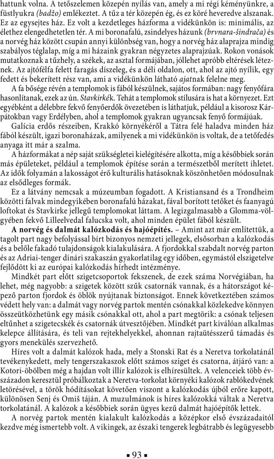 A mi boronafalú, zsindelyes házunk (brvnara-šindrača) és a norvég ház között csupán annyi különbség van, hogy a norvég ház alaprajza mindig szabályos téglalap, míg a mi házaink gyakran négyzetes