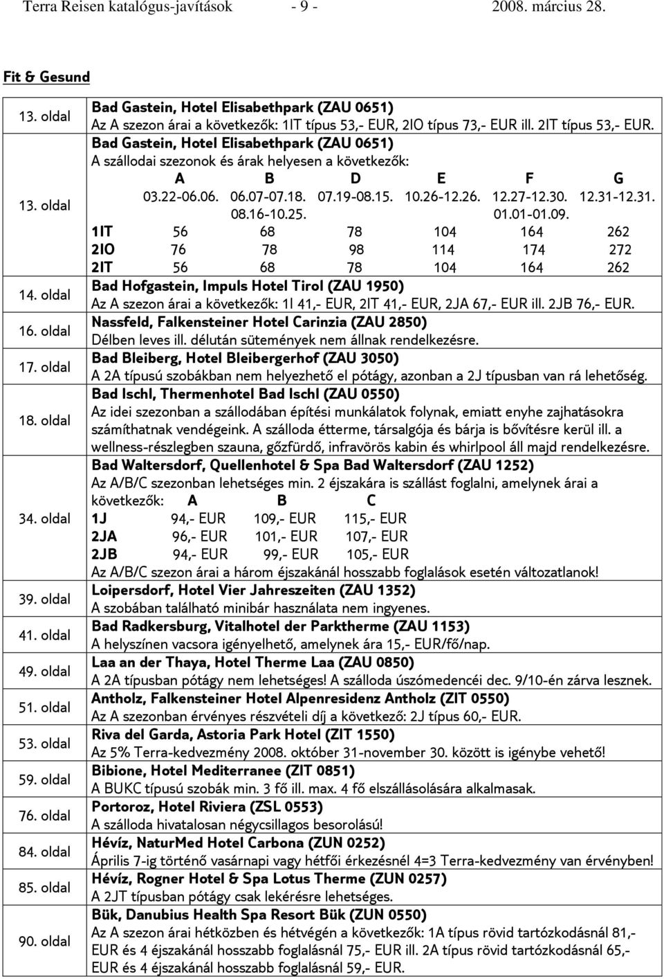 Bad Gastein, Hotel Elisabethpark (ZAU 0651) A szállodai szezonok és árak helyesen a következők: A B D E F G 03.22-06.06. 06.07-07.18. 07.19-08.15. 10.26-12.26. 12.27-12.30. 12.31-12.31. 08.16-10.25.