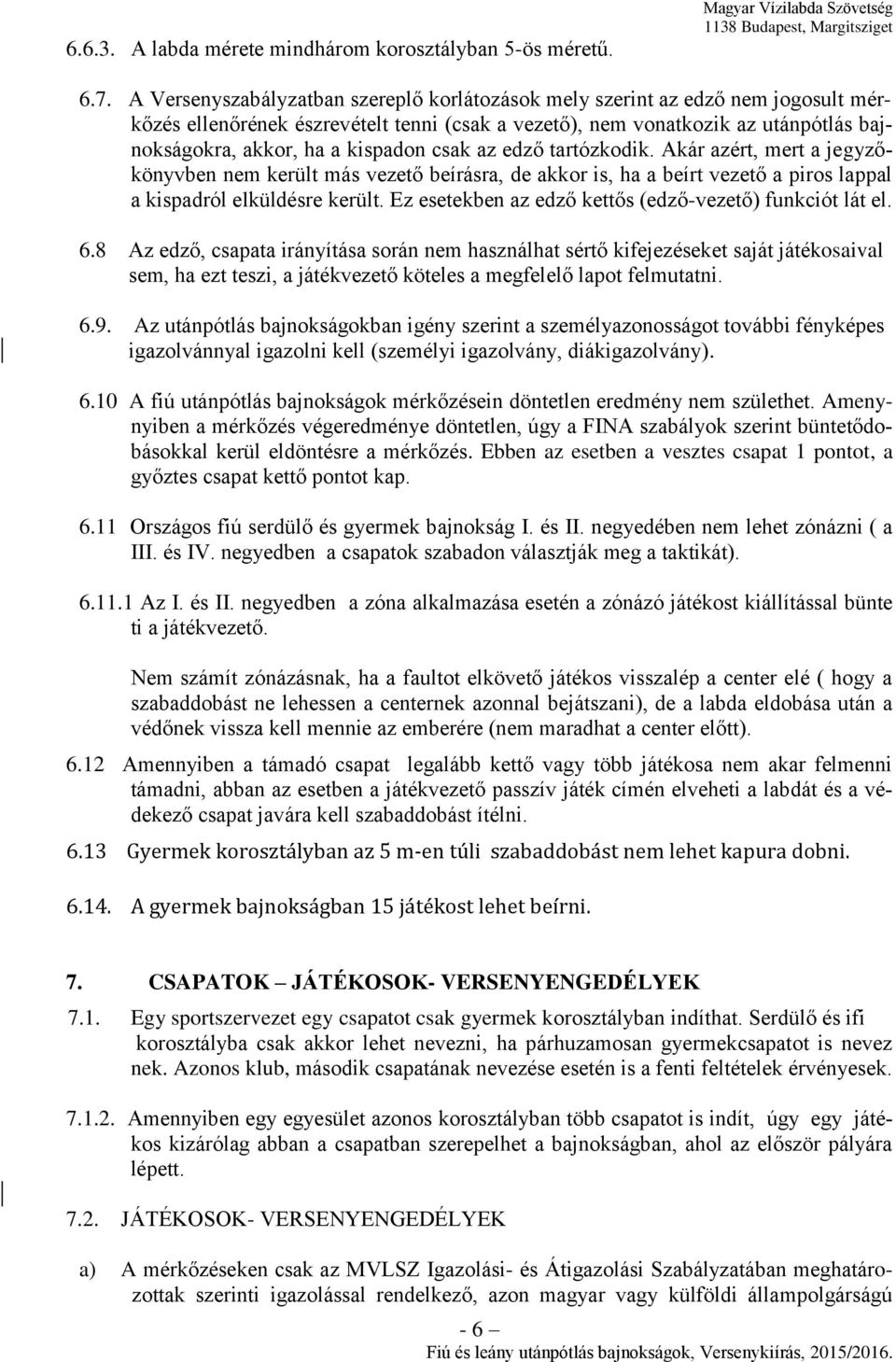 csak az edző tartózkodik. Akár azért, mert a jegyzőkönyvben nem került más vezető beírásra, de akkor is, ha a beírt vezető a piros lappal a kispadról elküldésre került.