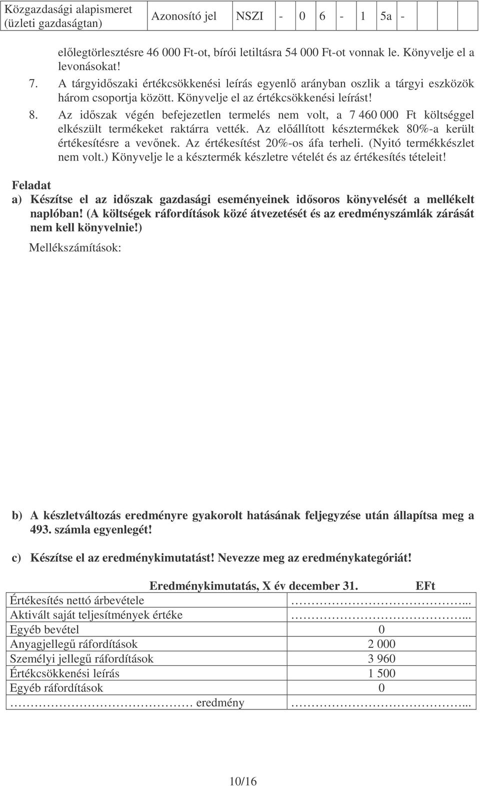 Az idszak végén befejezetlen termelés nem volt, a 7 460 000 Ft költséggel elkészült termékeket raktárra vették. Az elállított késztermékek 80%-a került értékesítésre a vevnek.