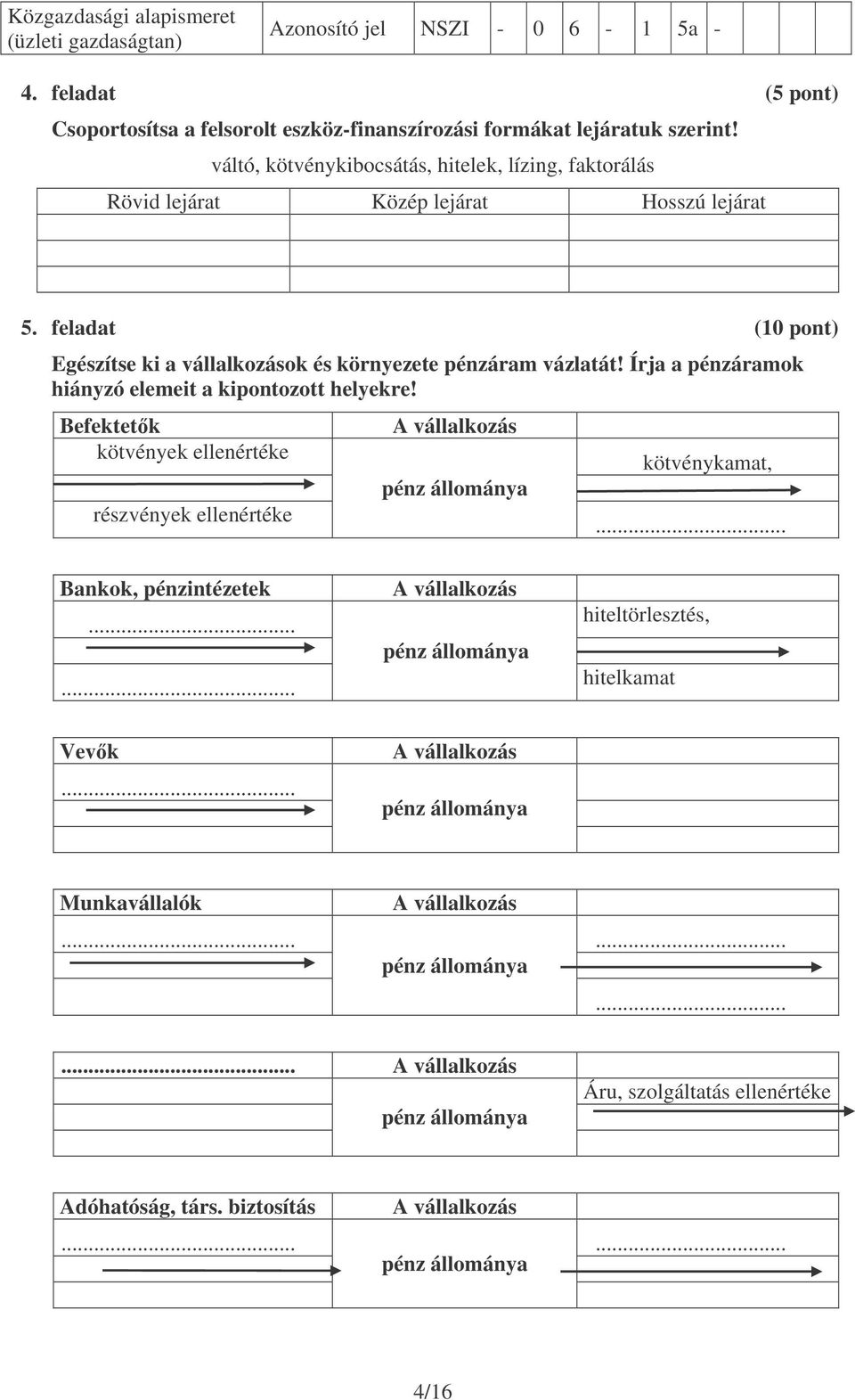 Írja a pénzáramok hiányzó elemeit a kipontozott helyekre! Befektetk kötvények ellenértéke részvények ellenértéke A vállalkozás pénz állománya kötvénykamat,... Bankok, pénzintézetek.