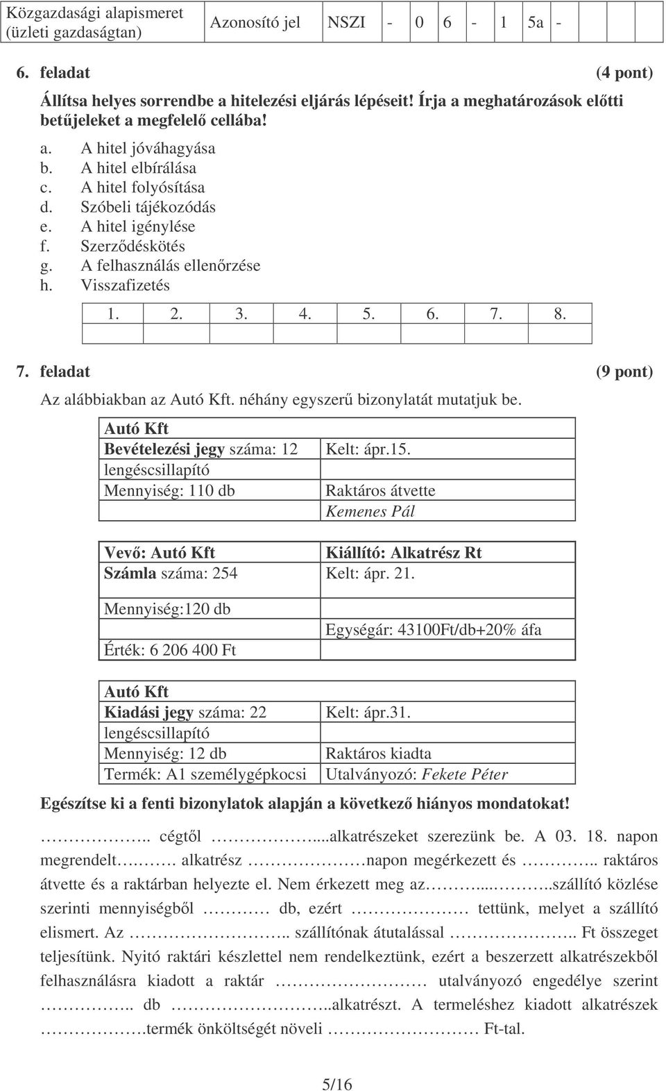 néhány egyszer bizonylatát mutatjuk be. Autó Kft Bevételezési jegy száma: 12 lengéscsillapító Mennyiség: 110 db Kelt: ápr.15.