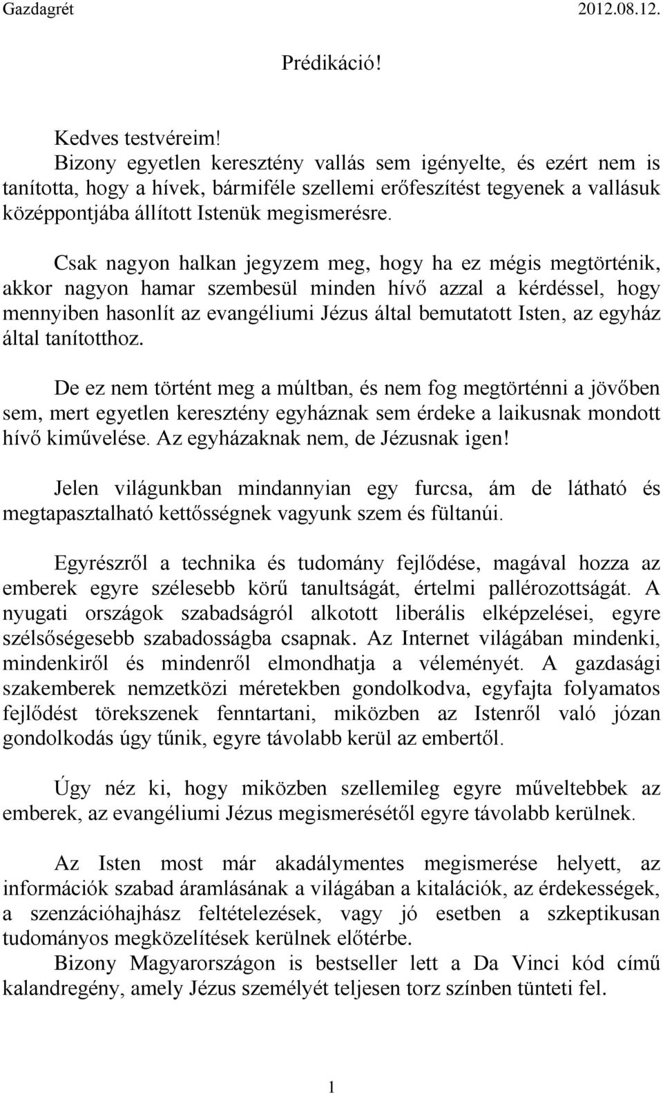 Csak nagyon halkan jegyzem meg, hogy ha ez mégis megtörténik, akkor nagyon hamar szembesül minden hívő azzal a kérdéssel, hogy mennyiben hasonlít az evangéliumi Jézus által bemutatott Isten, az