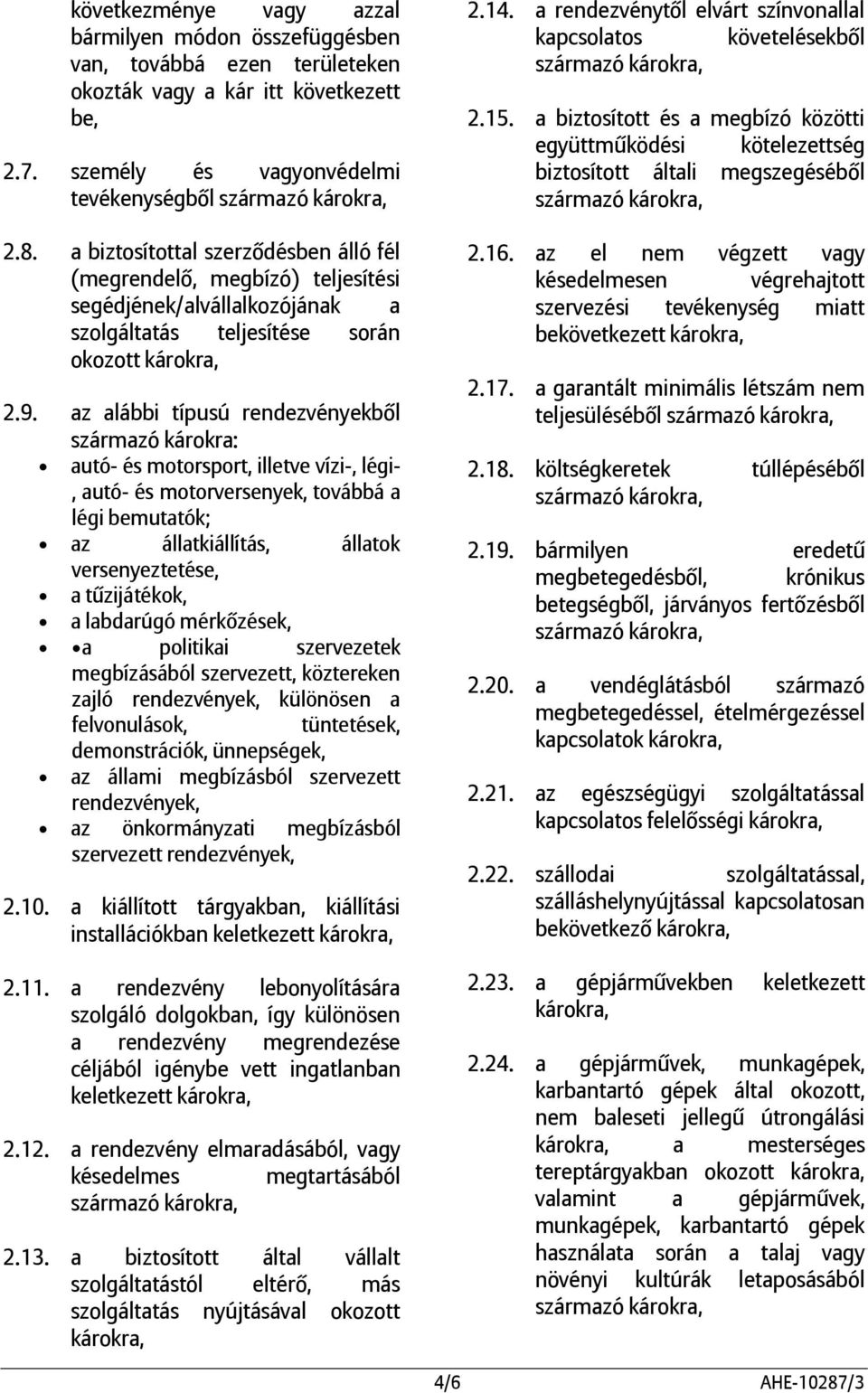 az alábbi típusú rendezvényekből származó károkra: autó- és motorsport, illetve vízi-, légi-, autó- és motorversenyek, továbbá a légi bemutatók; az állatkiállítás, állatok versenyeztetése, a