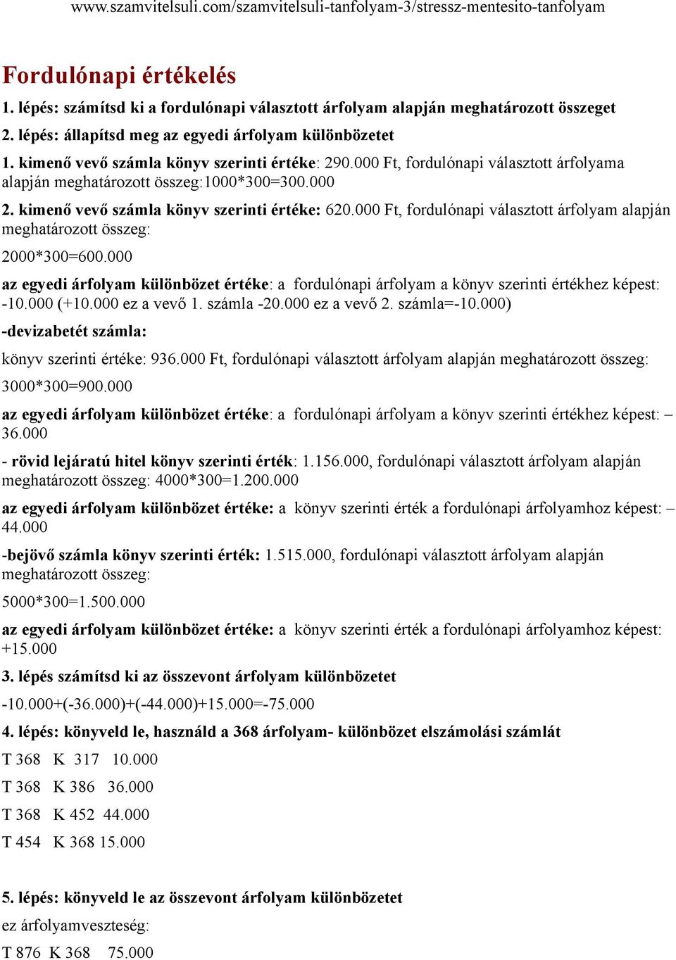 000 Ft, fordulónapi választott árfolyam alapján meghatározott összeg: 2000*300=600.000 az egyedi árfolyam különbözet értéke: a fordulónapi árfolyam a könyv szerinti értékhez képest: -10.000 (+10.