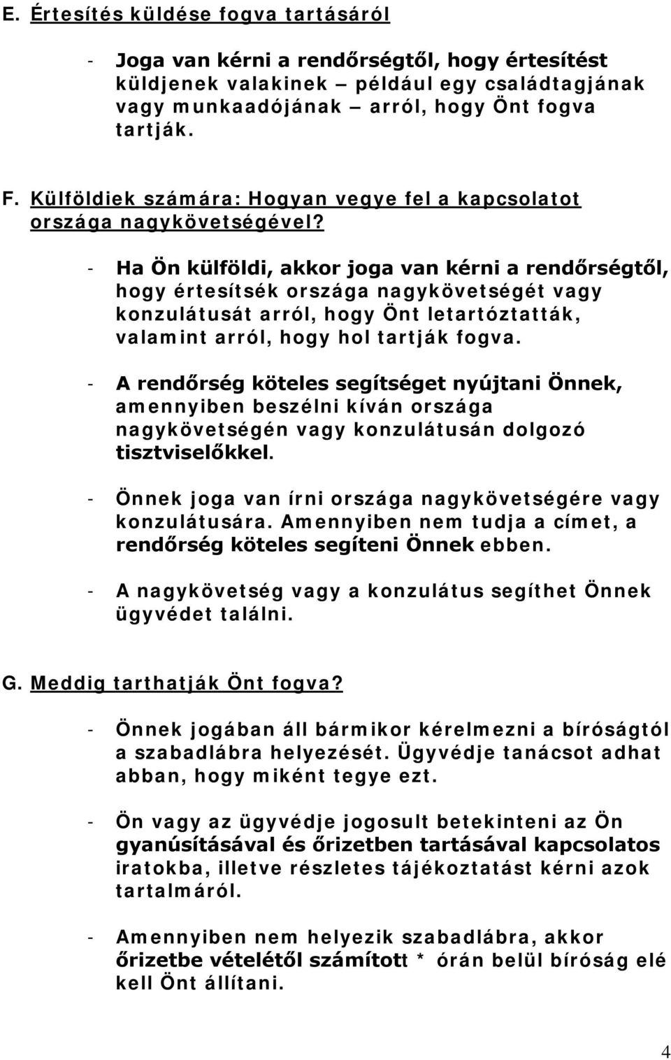 - Ha Ön külföldi, akkor joga van kérni a rendőrségtől, hogy értesítsék országa nagykövetségét vagy konzulátusát arról, hogy Önt letartóztatták, valamint arról, hogy hol tartják fogva.