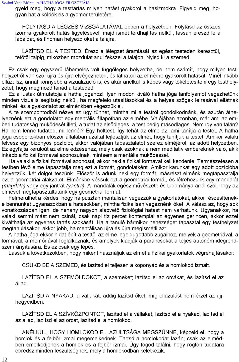 Érezd a lélegzet áramlását az egész testeden keresztül, tetőtől talpig, miközben mozdulatlanul fekszel a talajon. Nyisd ki a szemed.