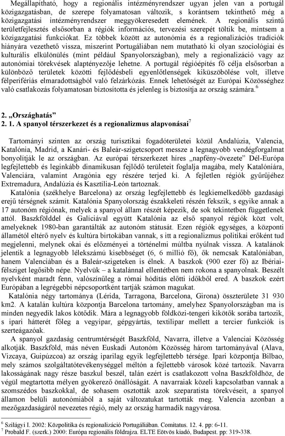 Ez többek között az autonómia és a regionalizációs tradíciók hiányára vezethető vissza, miszerint Portugáliában nem mutatható ki olyan szociológiai és kulturális elkülönülés (mint például