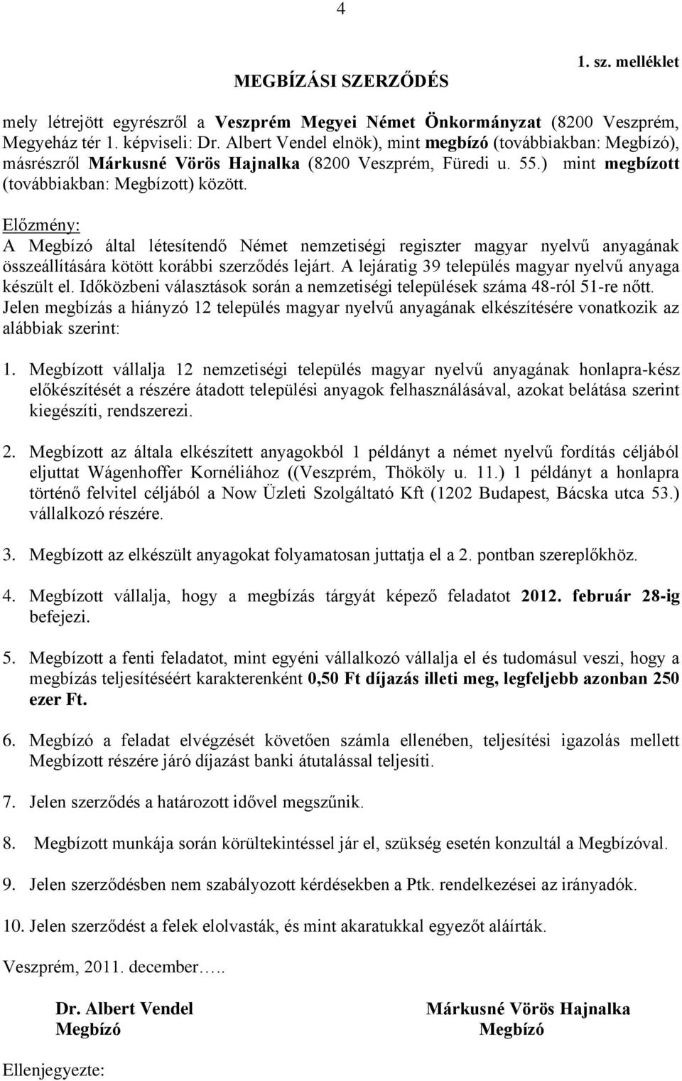 Előzmény: A Megbízó által létesítendő Német nemzetiségi regiszter magyar nyelvű anyagának összeállítására kötött korábbi szerződés lejárt. A lejáratig 39 település magyar nyelvű anyaga készült el.