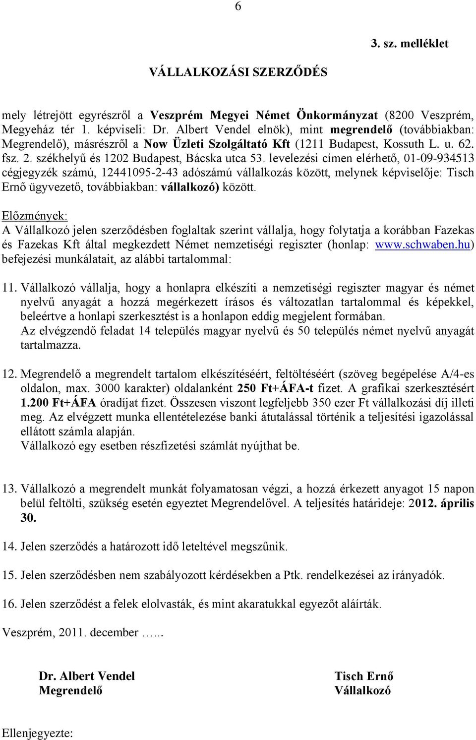 levelezési címen elérhető, 01-09-934513 cégjegyzék számú, 12441095-2-43 adószámú vállalkozás között, melynek képviselője: Tisch Ernő ügyvezető, továbbiakban: vállalkozó) között.