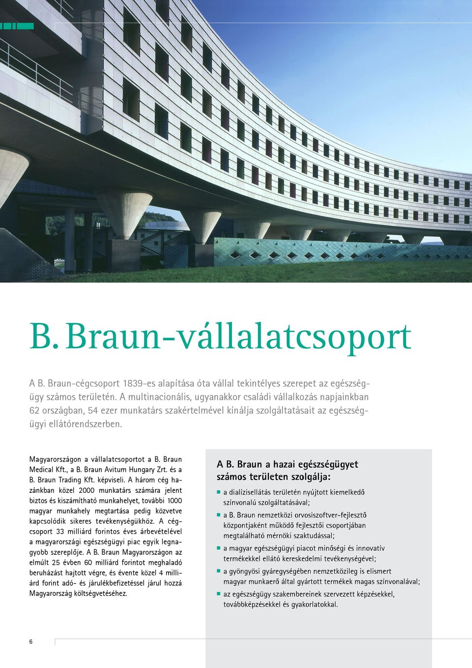 Magyarországon a vállalatcsoportot a B. Braun Medical Kft., a B. Braun Avitum Hungary Zrt. és a B. Braun Trading Kft. képviseli.
