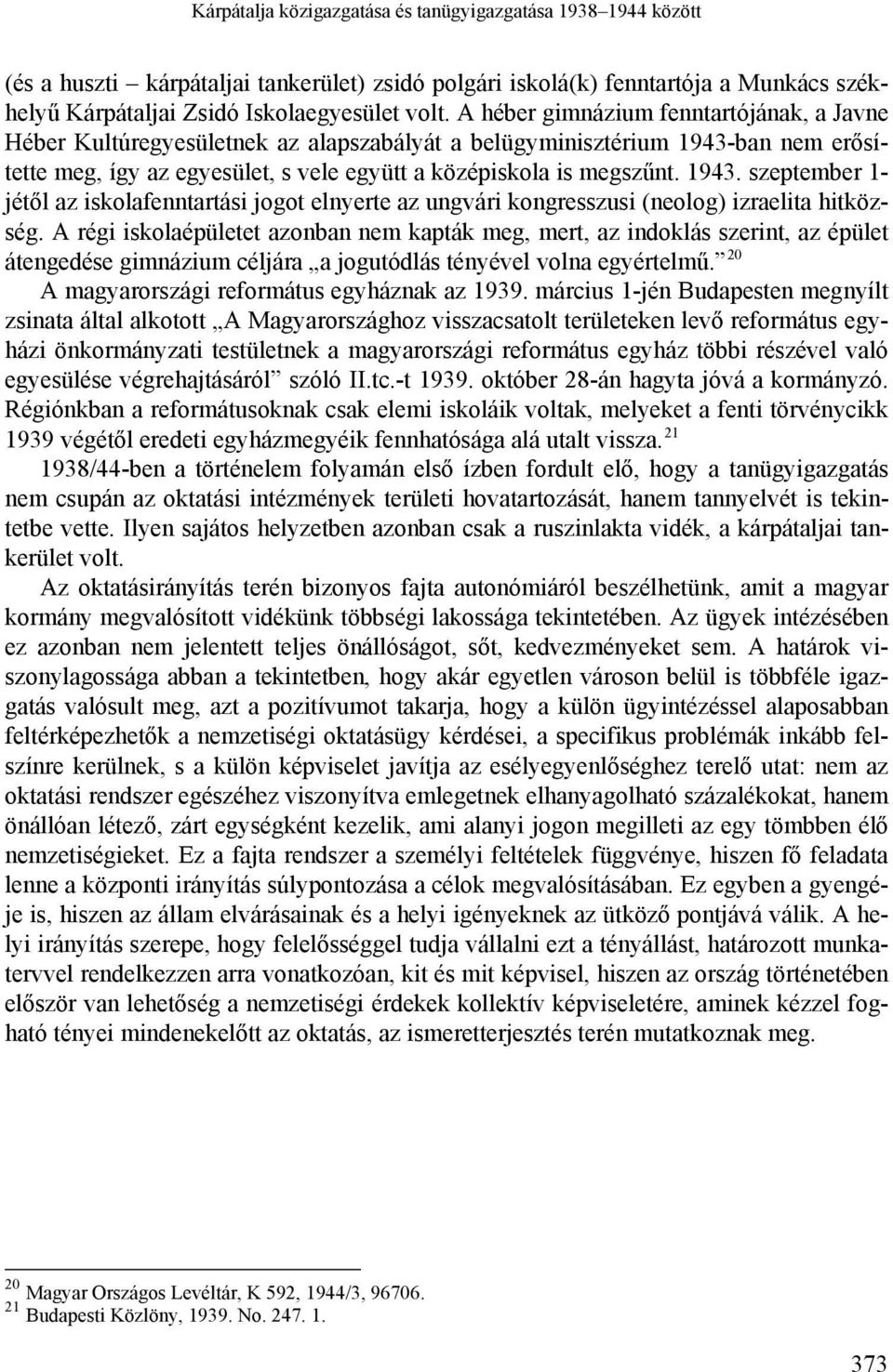 ban nem erősítette meg, így az egyesület, s vele együtt a középiskola is megszűnt. 1943. szeptember 1- jétől az iskolafenntartási jogot elnyerte az ungvári kongresszusi (neolog) izraelita hitközség.