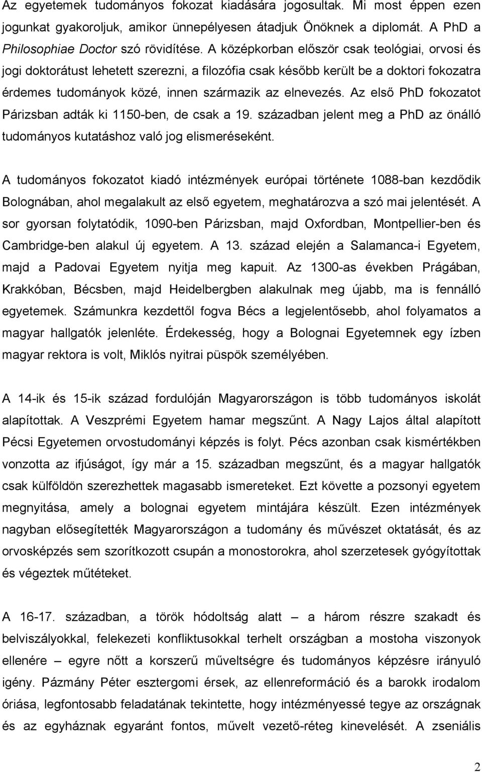 Az első PhD fokozatot Párizsban adták ki 1150-ben, de csak a 19. században jelent meg a PhD az önálló tudományos kutatáshoz való jog elismeréseként.