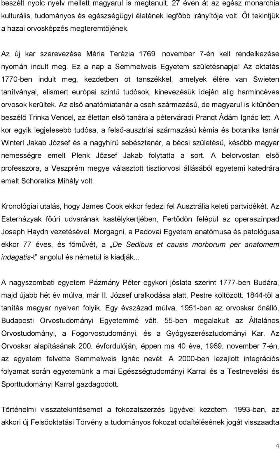Az oktatás 1770-ben indult meg, kezdetben öt tanszékkel, amelyek élére van Swieten tanítványai, elismert európai szintű tudósok, kinevezésük idején alig harmincéves orvosok kerültek.