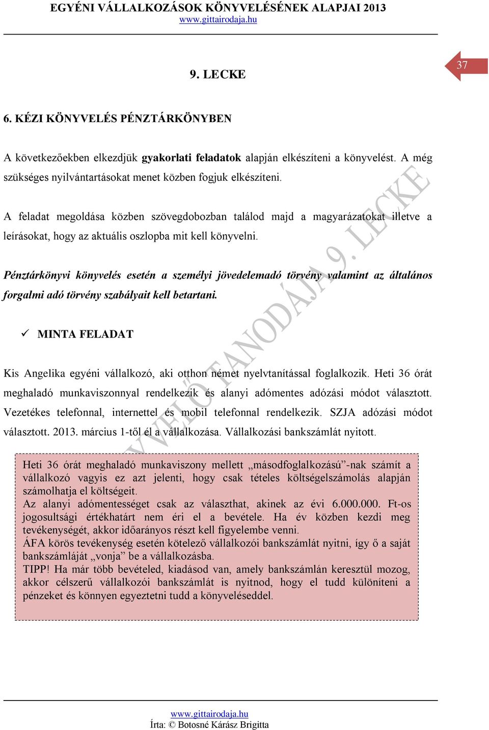 Pénztárkönyvi könyvelés esetén a személyi jövedelemadó törvény valamint az általános forgalmi adó törvény szabályait kell betartani.