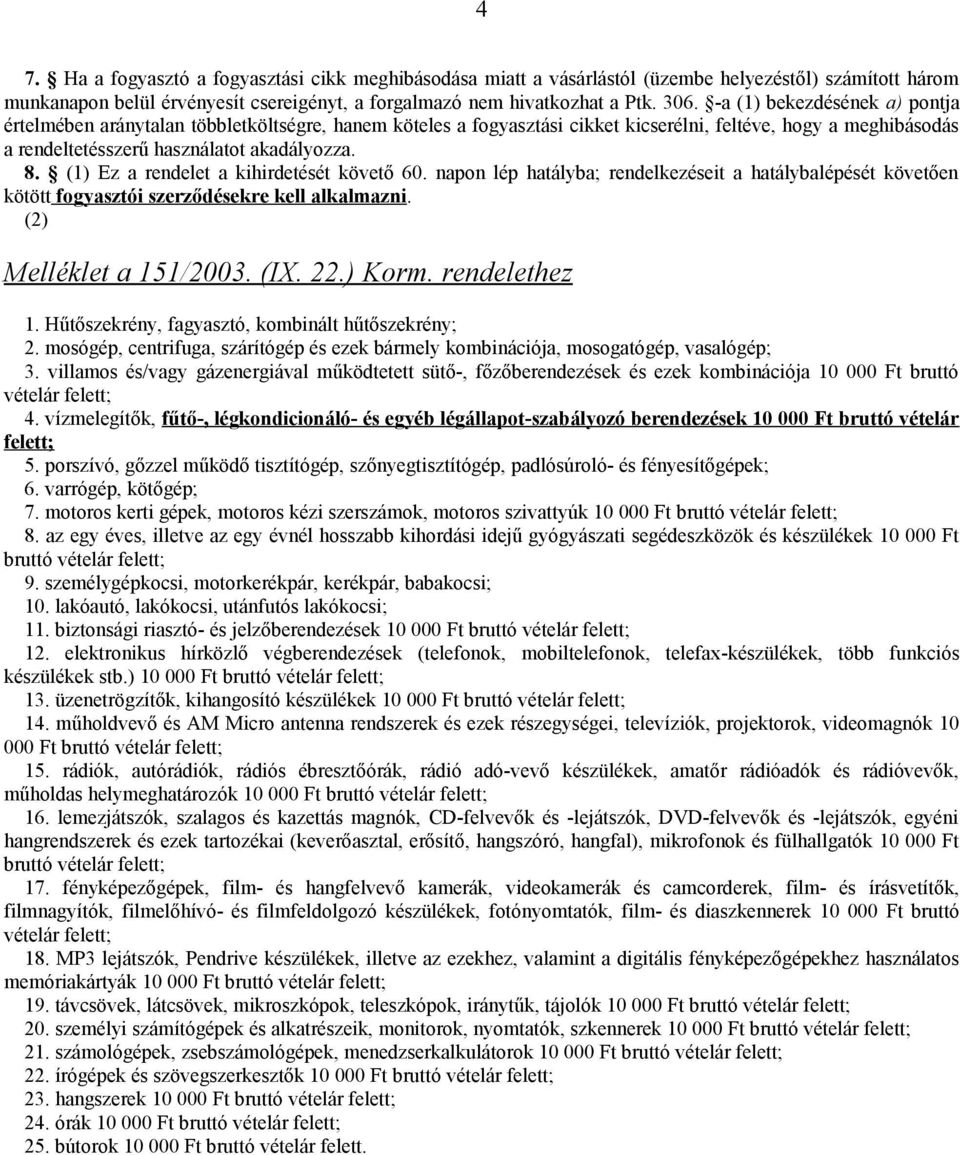 (1) Ez a rendelet a kihirdetését követő 60. napon lép hatályba; rendelkezéseit a hatálybalépését követően kötött fogyasztói szerződésekre kell alkalmazni. (2) Melléklet a 151/2003. (IX. 22.) Korm.