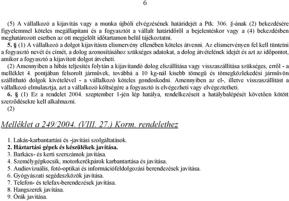 tájékoztatni. 5. (1) A vállalkozó a dolgot kijavításra elismervény ellenében köteles átvenni.