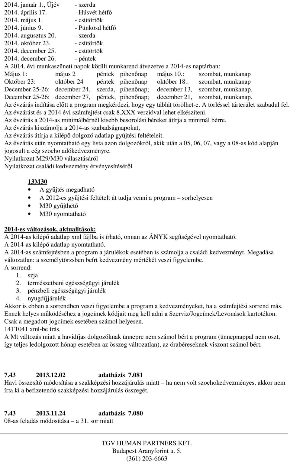 : szombat, munkanap Október 23: október 24 péntek pihenőnap október 18.: szombat, munkanap December 25-26: december 24, szerda, pihenőnap; december 13, szombat, munkanap.