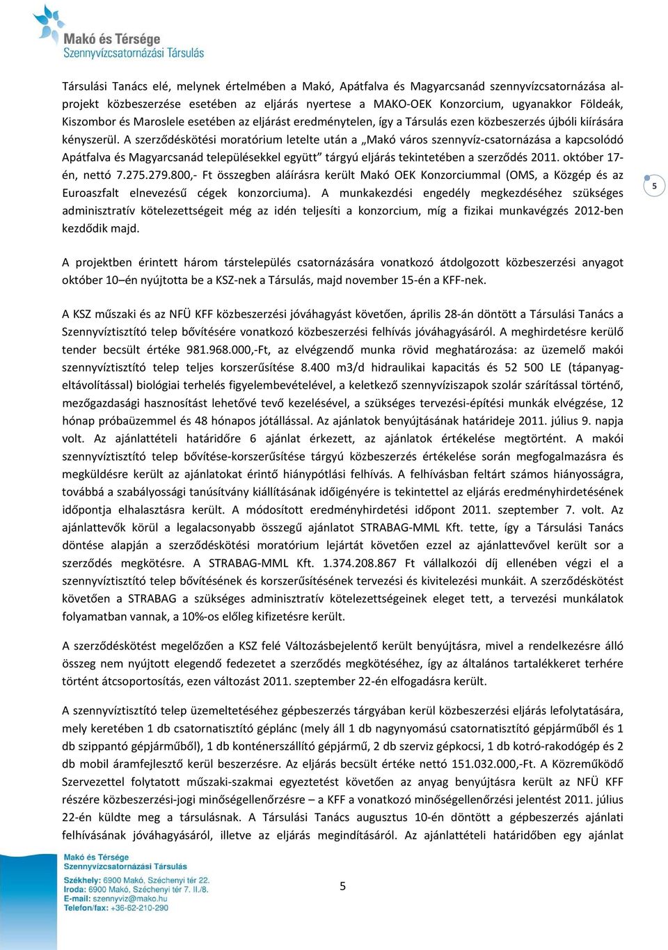 A szerződéskötési moratórium letelte után a Makó város szennyvíz csatornázása a kapcsolódó Apátfalva és Magyarcsanád településekkel együtt tárgyú eljárás tekintetében a szerződés 2011.