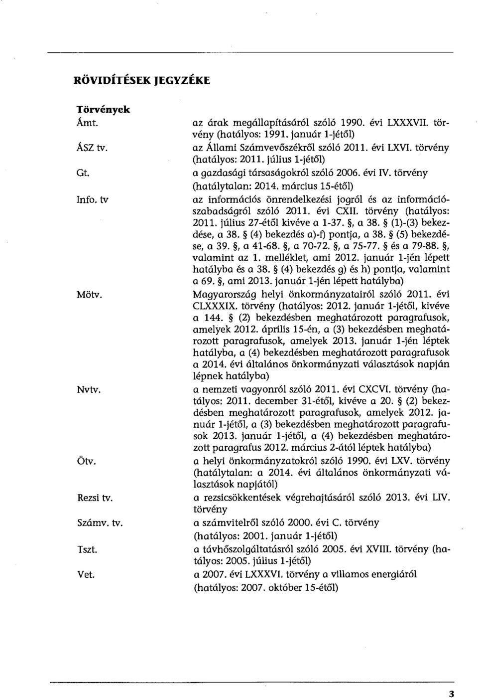 március 15-étől) az információs önrendelkezési jogról és az információszabadságról szóló 2011. évi CXII. törvény (hatályos: 2011. július 27-étől kivéve a 1-37., a 38. (1)-(3) bekezdése, a 38.