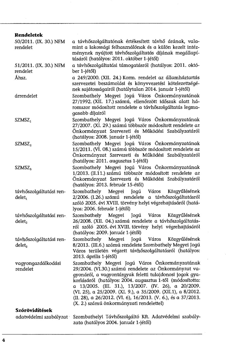 távhőszolgáltatónak értékesített távhő árának, valamint a lakossági felhasználónak és a külön kezelt intézménynek nyújtott távhőszolgáltatás díjának megállapításáról (hatályos: 2011.