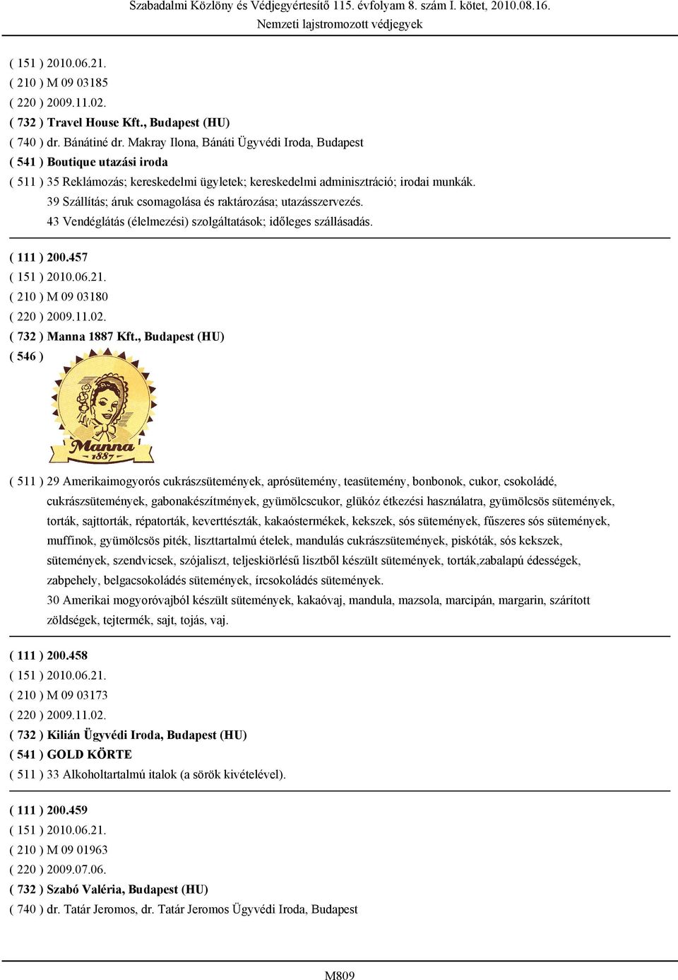 39 Szállítás; áruk csomagolása és raktározása; utazásszervezés. 43 Vendéglátás (élelmezési) szolgáltatások; időleges szállásadás. ( 111 ) 200.457 ( 210 ) M 09 03180 ( 220 ) 2009.11.02.