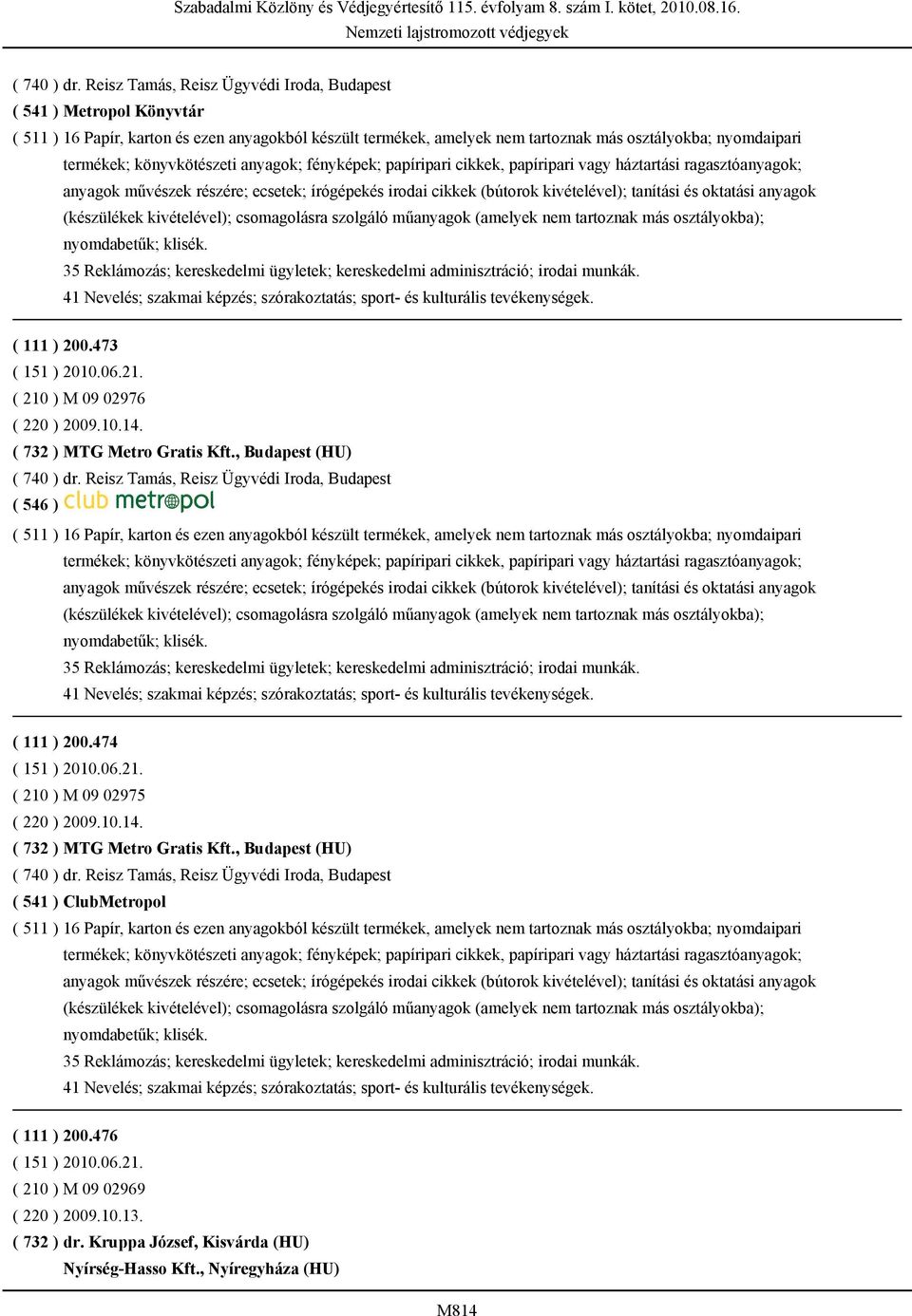 könyvkötészeti anyagok; fényképek; papíripari cikkek, papíripari vagy háztartási ragasztóanyagok; anyagok művészek részére; ecsetek; írógépekés irodai cikkek (bútorok kivételével); tanítási és