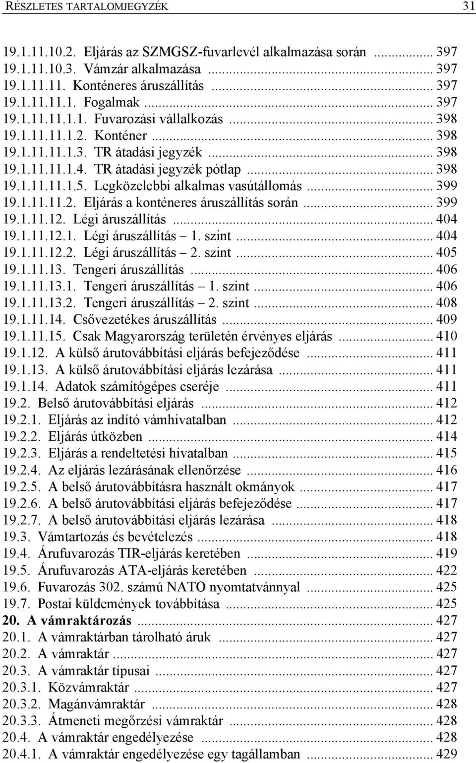 Legközelebbi alkalmas vasútállomás... 399 19.1.11.11.2. Eljárás a konténeres áruszállítás során... 399 19.1.11.12. Légi áruszállítás... 404 19.1.11.12.1. Légi áruszállítás 1. szint... 404 19.1.11.12.2. Légi áruszállítás 2.