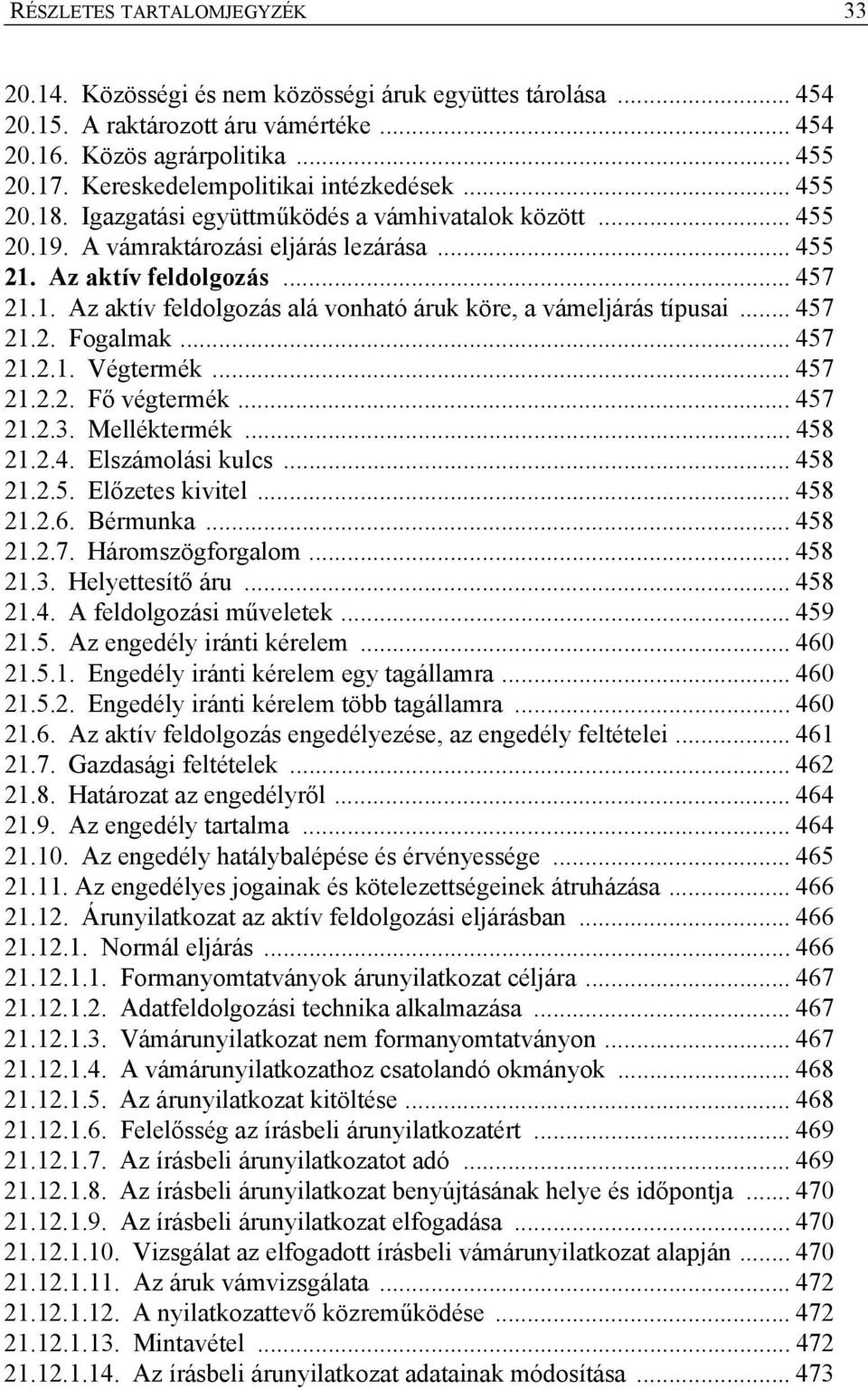 .. 457 21.2. Fogalmak... 457 21.2.1. Végtermék... 457 21.2.2. Fő végtermék... 457 21.2.3. Melléktermék... 458 21.2.4. Elszámolási kulcs... 458 21.2.5. Előzetes kivitel... 458 21.2.6. Bérmunka... 458 21.2.7. Háromszögforgalom.