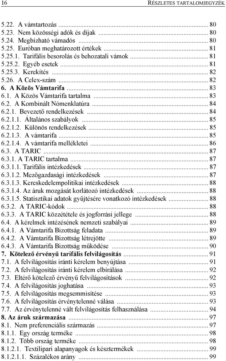 .. 84 6.2.1.1. Általános szabályok... 85 6.2.1.2. Különös rendelkezések... 85 6.2.1.3. A vámtarifa... 85 6.2.1.4. A vámtarifa mellékletei... 86 6.3. A TARIC... 87 6.3.1. A TARIC tartalma... 87 6.3.1.1. Tarifális intézkedések.