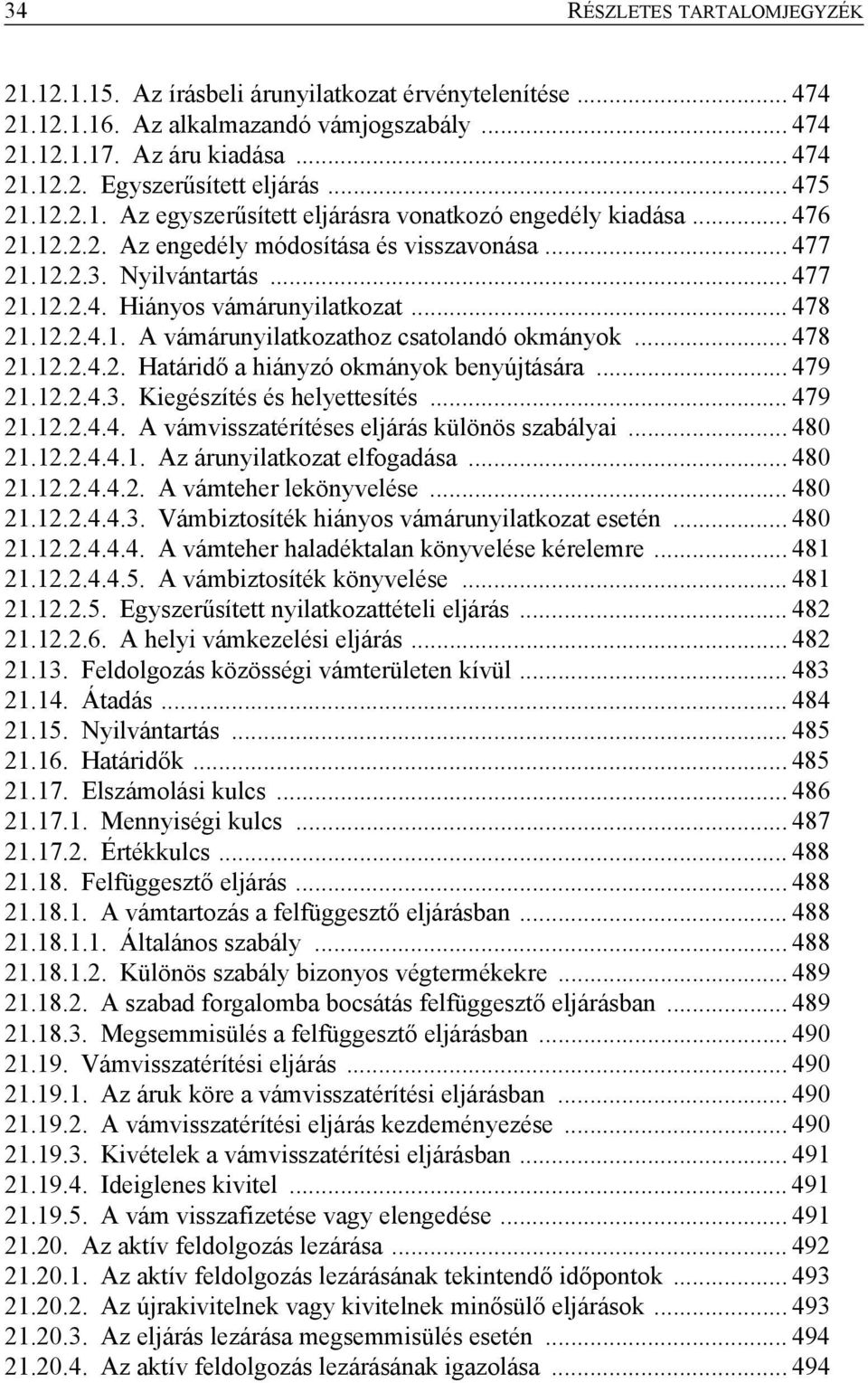 .. 478 21.12.2.4.1. A vámárunyilatkozathoz csatolandó okmányok... 478 21.12.2.4.2. Határidő a hiányzó okmányok benyújtására... 479 21.12.2.4.3. Kiegészítés és helyettesítés... 479 21.12.2.4.4. A vámvisszatérítéses eljárás különös szabályai.