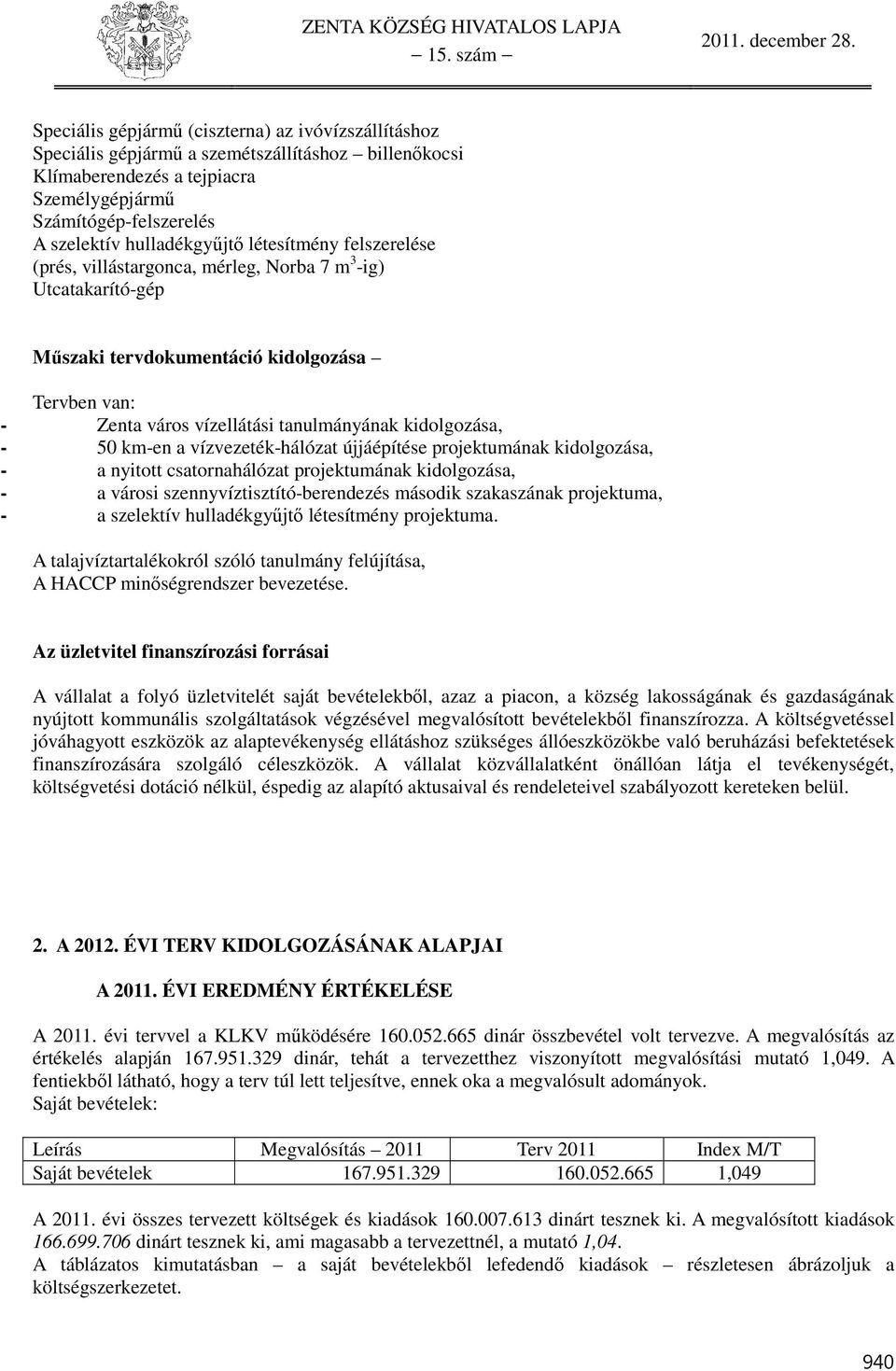 km-en a vízvezeték-hálózat újjáépítése projektumának kidolgozása, - a nyitott csatornahálózat projektumának kidolgozása, - a városi szennyvíztisztító-berendezés második szakaszának projektuma, - a