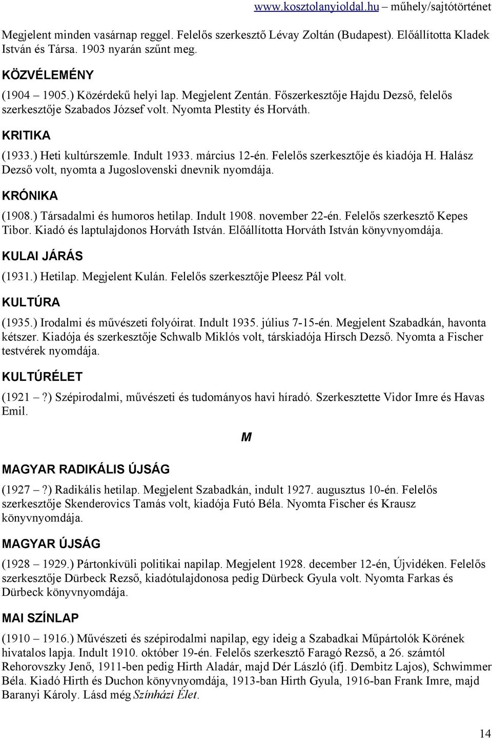 Felelős szerkesztője és kiadója H. Halász Dezső volt, nyomta a Jugoslovenski dnevnik nyomdája. KRÓNIKA (1908.) Társadalmi és humoros hetilap. Indult 1908. november 22-én.