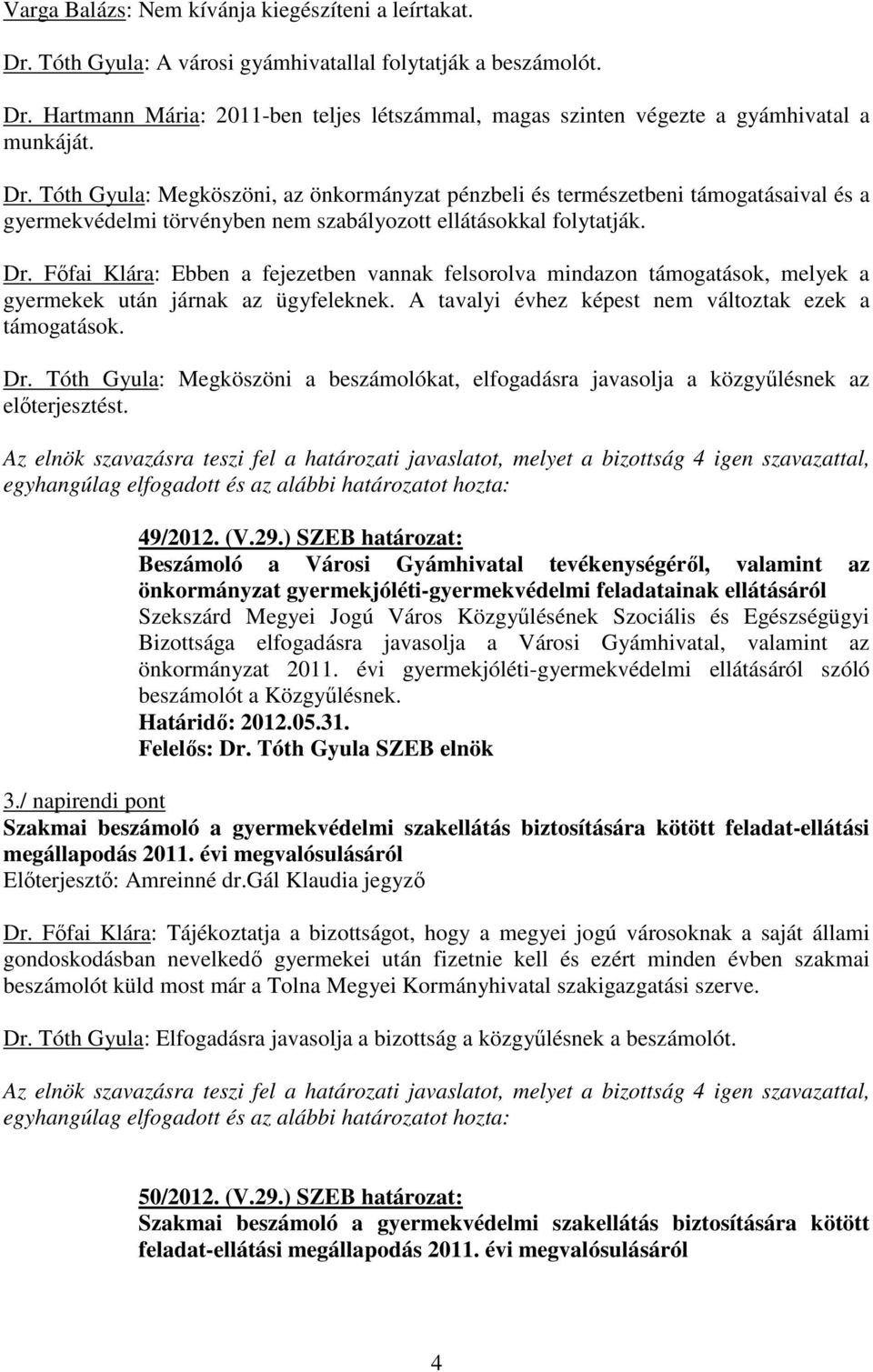 Fıfai Klára: Ebben a fejezetben vannak felsorolva mindazon támogatások, melyek a gyermekek után járnak az ügyfeleknek. A tavalyi évhez képest nem változtak ezek a támogatások. Dr.