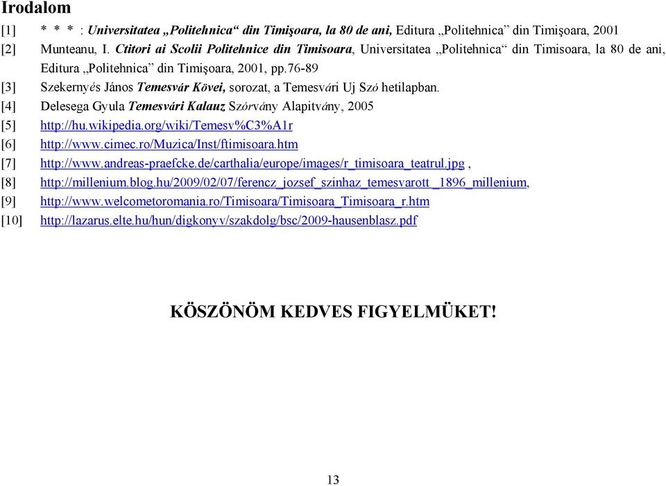 76-89 [3] Szekernyés János Temesvár Kövei, sorozat, a Temesvári Uj Szó hetilapban. [4] Delesega Gyula Temesvári Kalauz Szórvány Alapitvány, 2005 [5] http://hu.wikipedia.