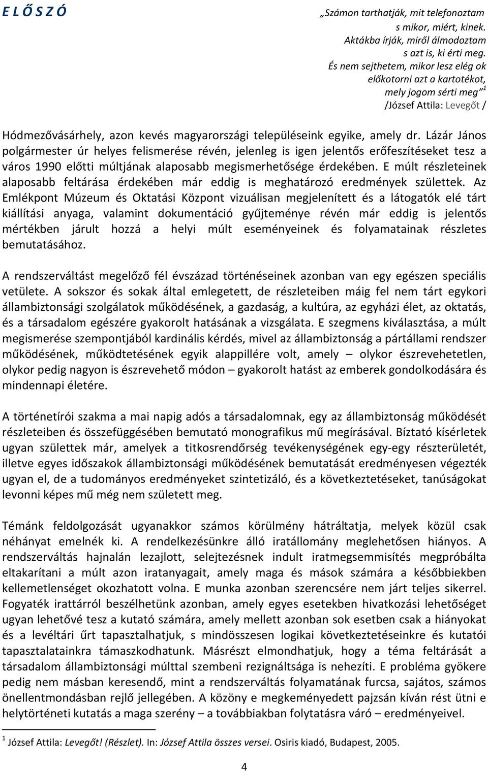 Lázár János polgármester úr helyes felismerése révén, jelenleg is igen jelentős erőfeszítéseket tesz a város 1990 előtti múltjának alaposabb megismerhetősége érdekében.