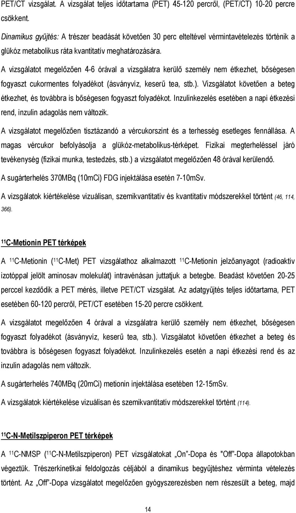 A vizsgálatot megelőzően 4-6 órával a vizsgálatra kerülő személy nem étkezhet, bőségesen fogyaszt cukormentes folyadékot (ásványvíz, keserű tea, stb.).