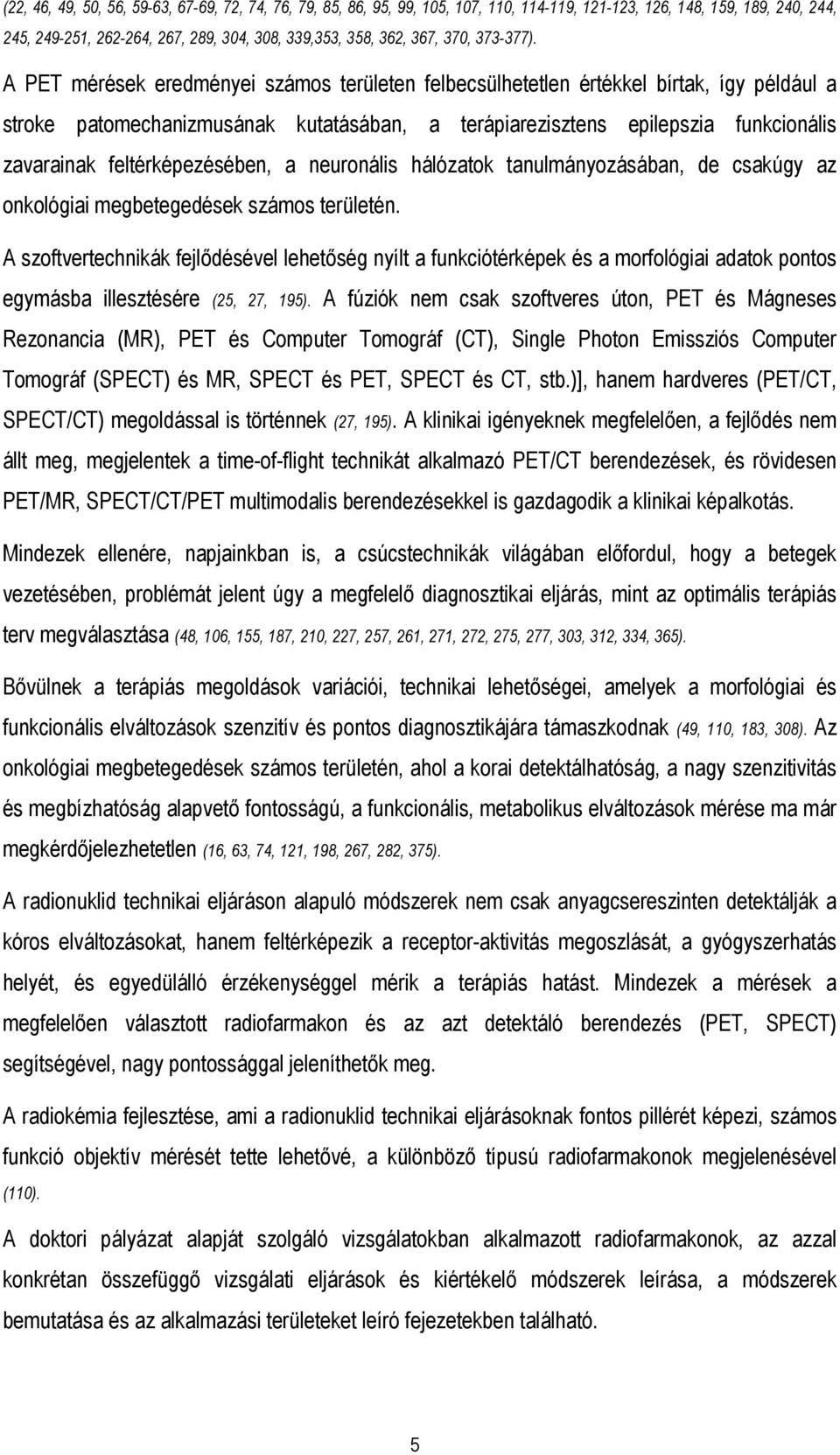 A PET mérések eredményei számos területen felbecsülhetetlen értékkel bírtak, így például a stroke patomechanizmusának kutatásában, a terápiarezisztens epilepszia funkcionális zavarainak