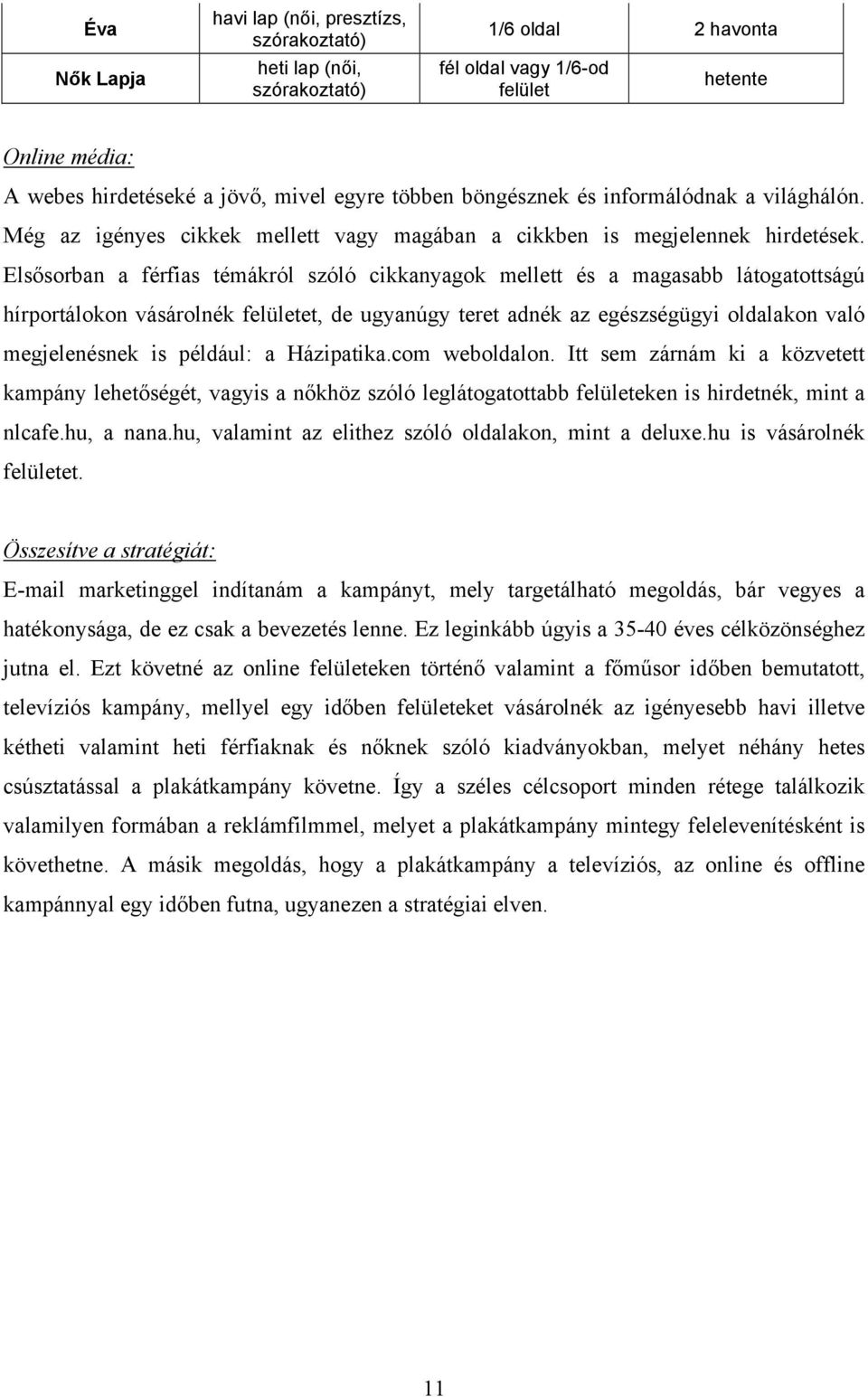 Elsősorban a férfias témákról szóló cikkanyagok mellett és a magasabb látogatottságú hírportálokon vásárolnék felületet, de ugyanúgy teret adnék az egészségügyi oldalakon való megjelenésnek is